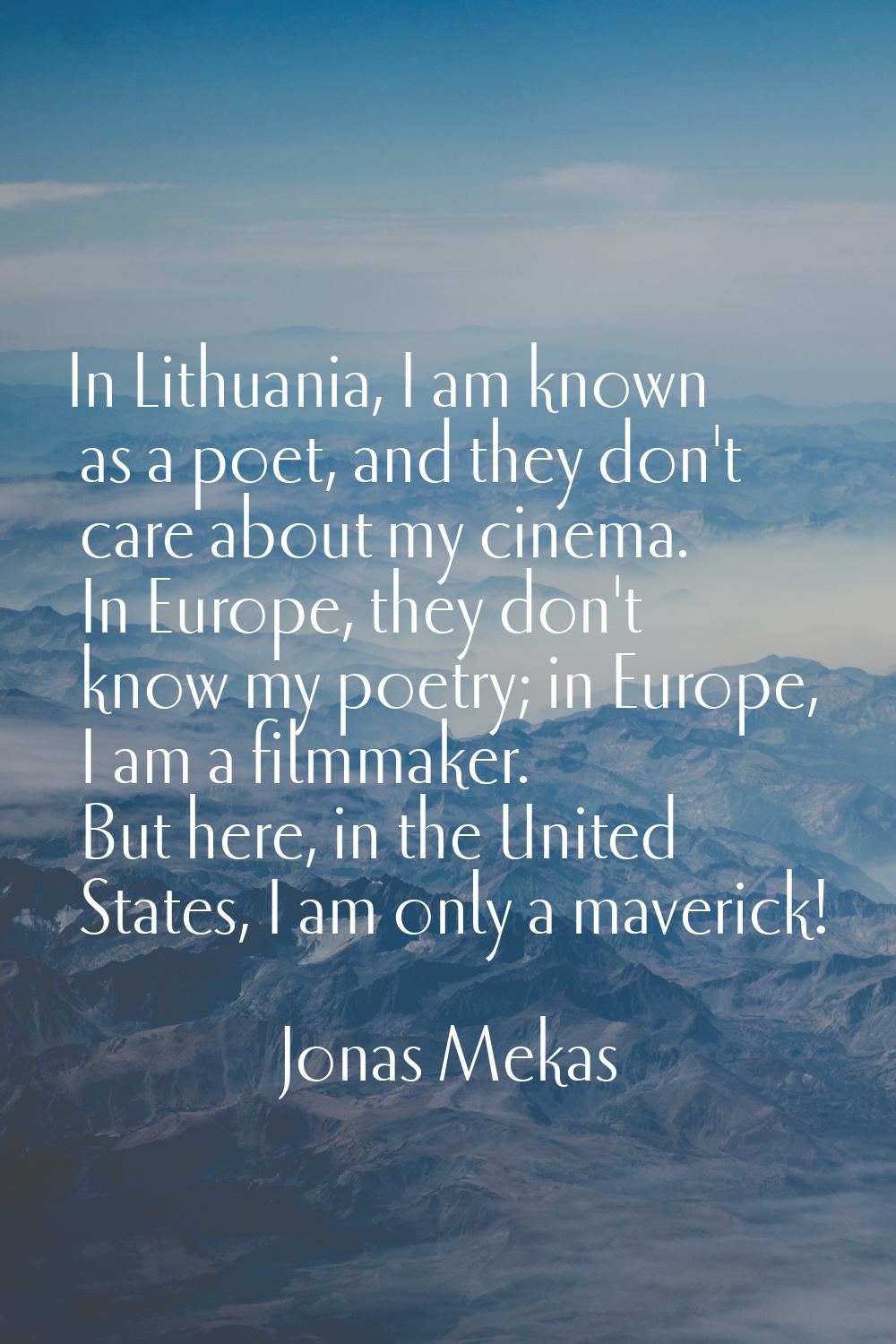 In Lithuania, I am known as a poet, and they don't care about my cinema. In Europe, they don't know