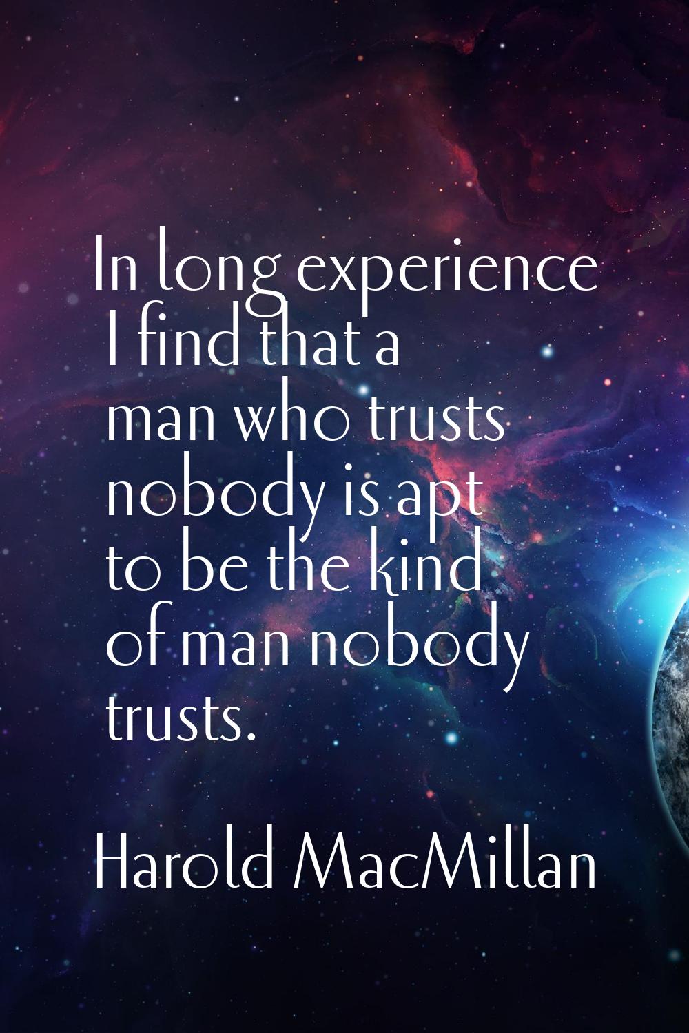 In long experience I find that a man who trusts nobody is apt to be the kind of man nobody trusts.
