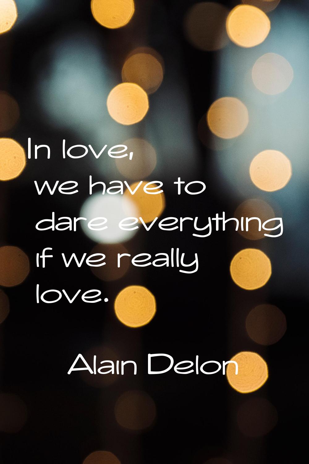 In love, we have to dare everything if we really love.
