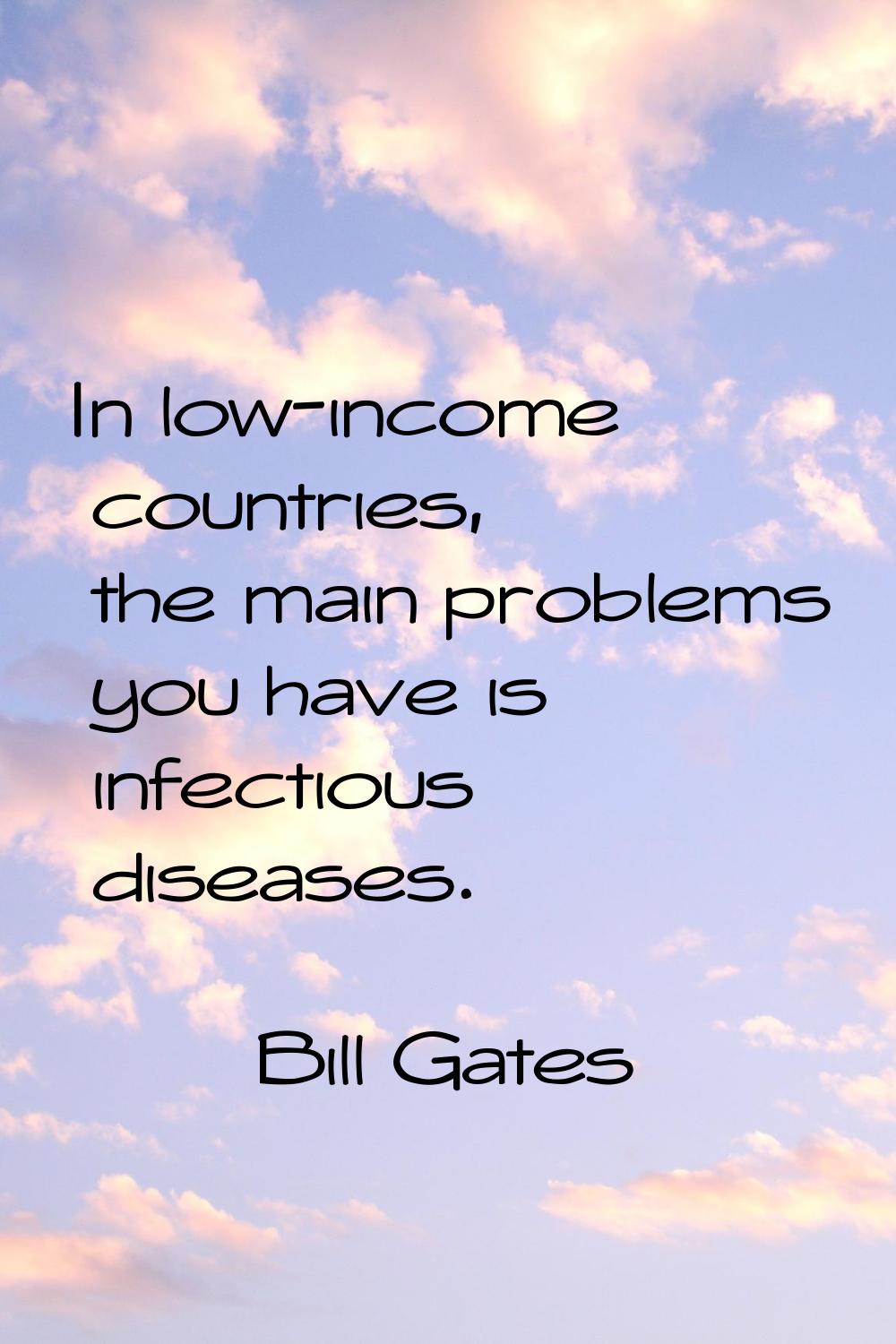 In low-income countries, the main problems you have is infectious diseases.