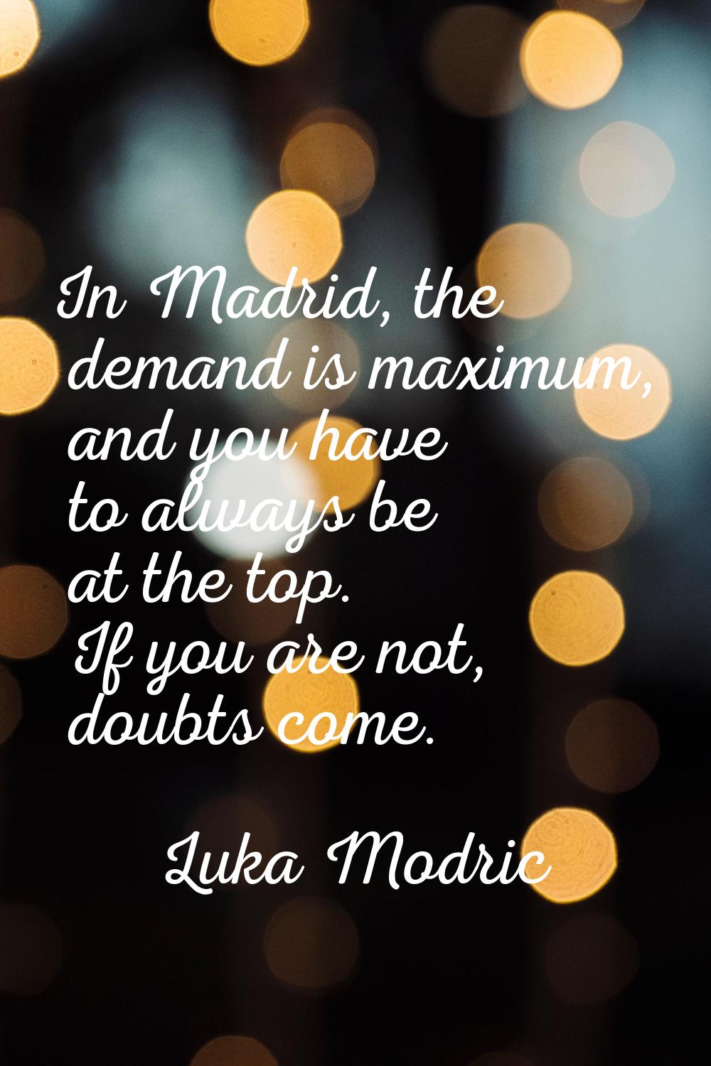 In Madrid, the demand is maximum, and you have to always be at the top. If you are not, doubts come