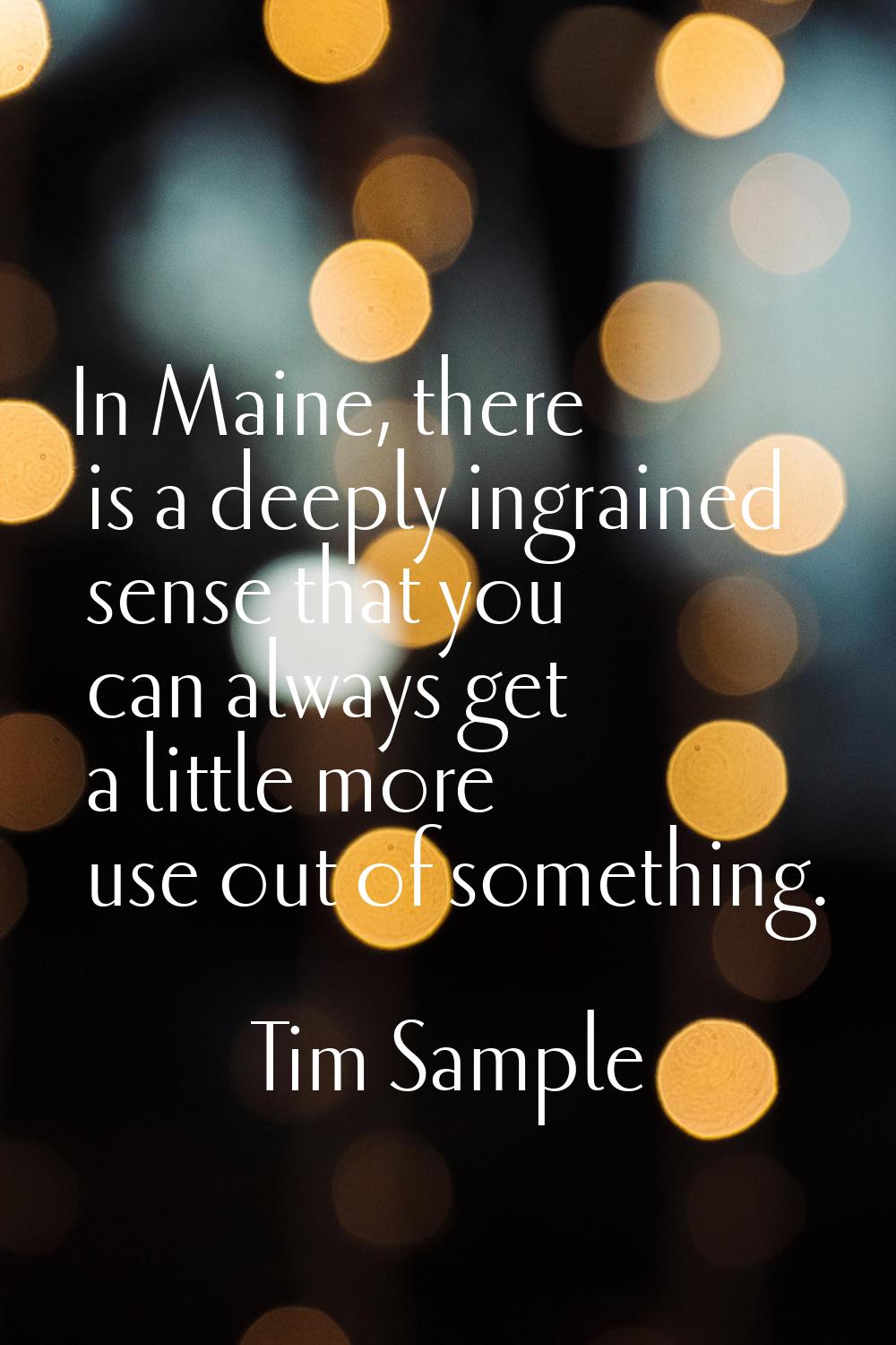 In Maine, there is a deeply ingrained sense that you can always get a little more use out of someth