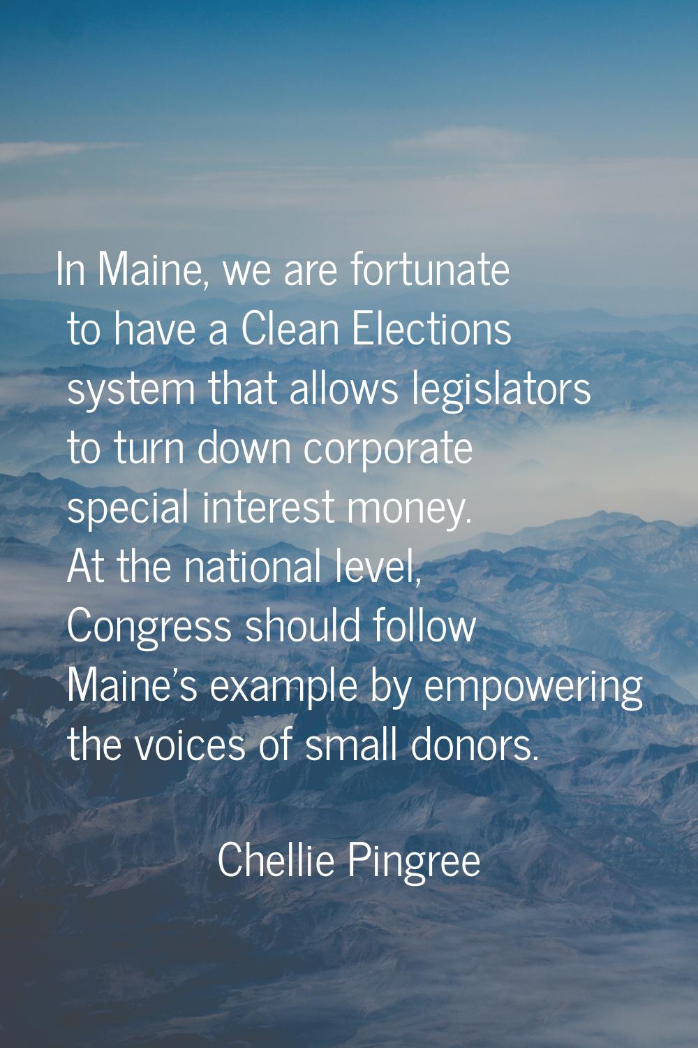 In Maine, we are fortunate to have a Clean Elections system that allows legislators to turn down co