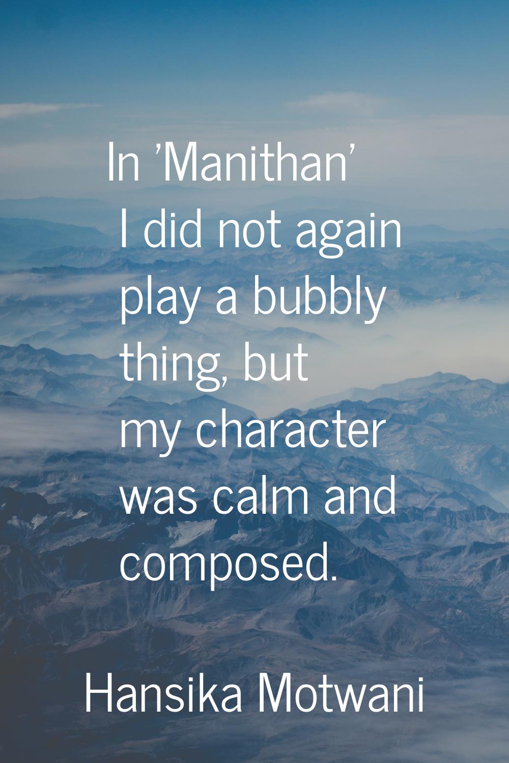 In 'Manithan' I did not again play a bubbly thing, but my character was calm and composed.
