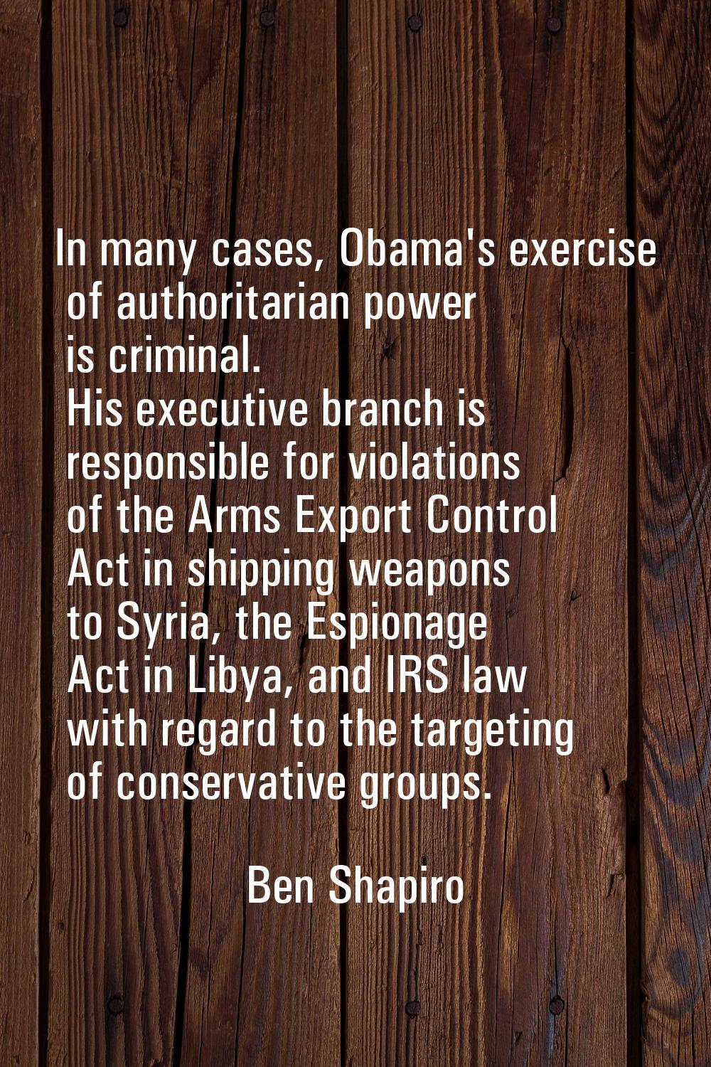 In many cases, Obama's exercise of authoritarian power is criminal. His executive branch is respons