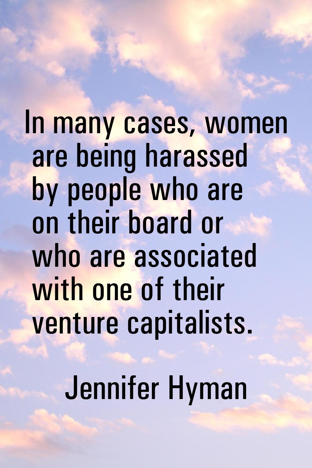 In many cases, women are being harassed by people who are on their board or who are associated with