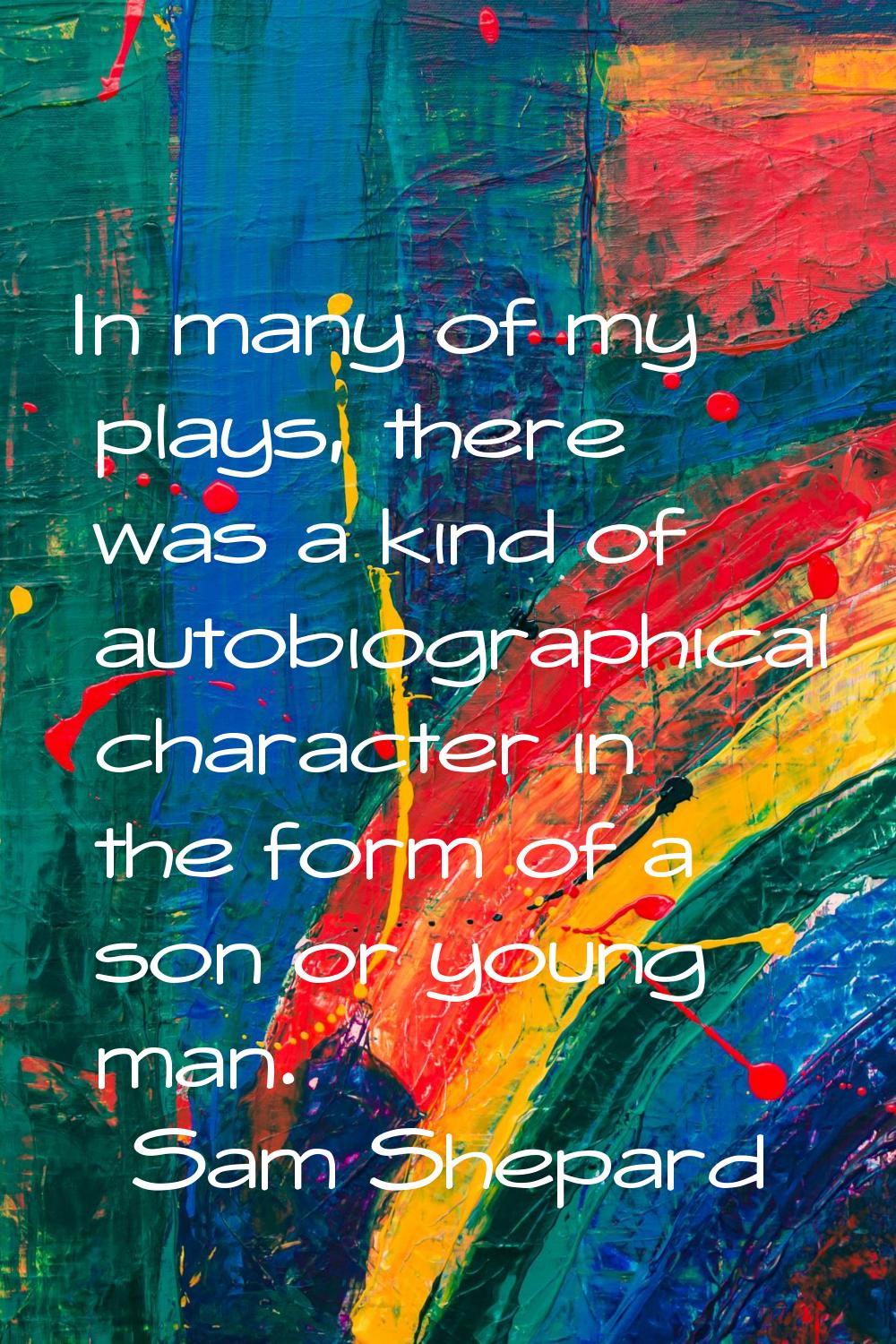 In many of my plays, there was a kind of autobiographical character in the form of a son or young m