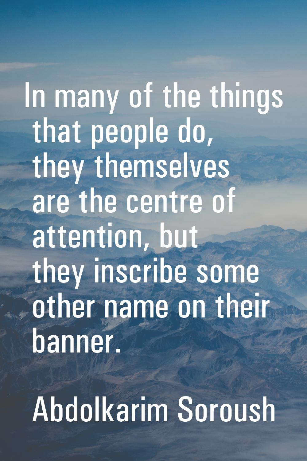 In many of the things that people do, they themselves are the centre of attention, but they inscrib