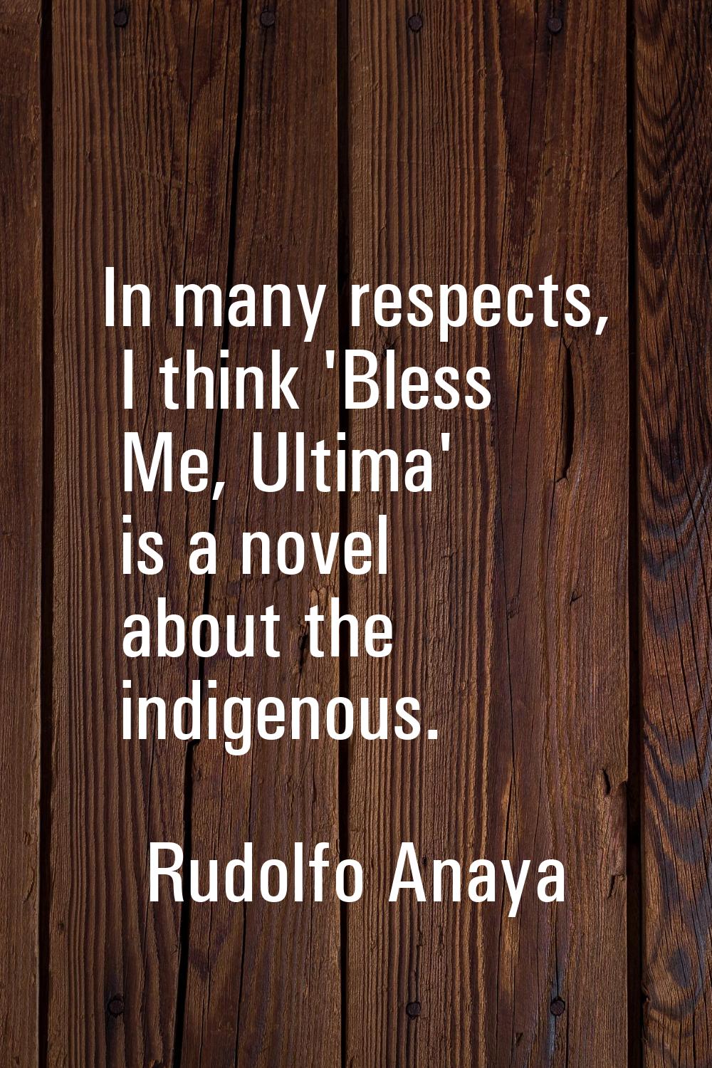 In many respects, I think 'Bless Me, Ultima' is a novel about the indigenous.