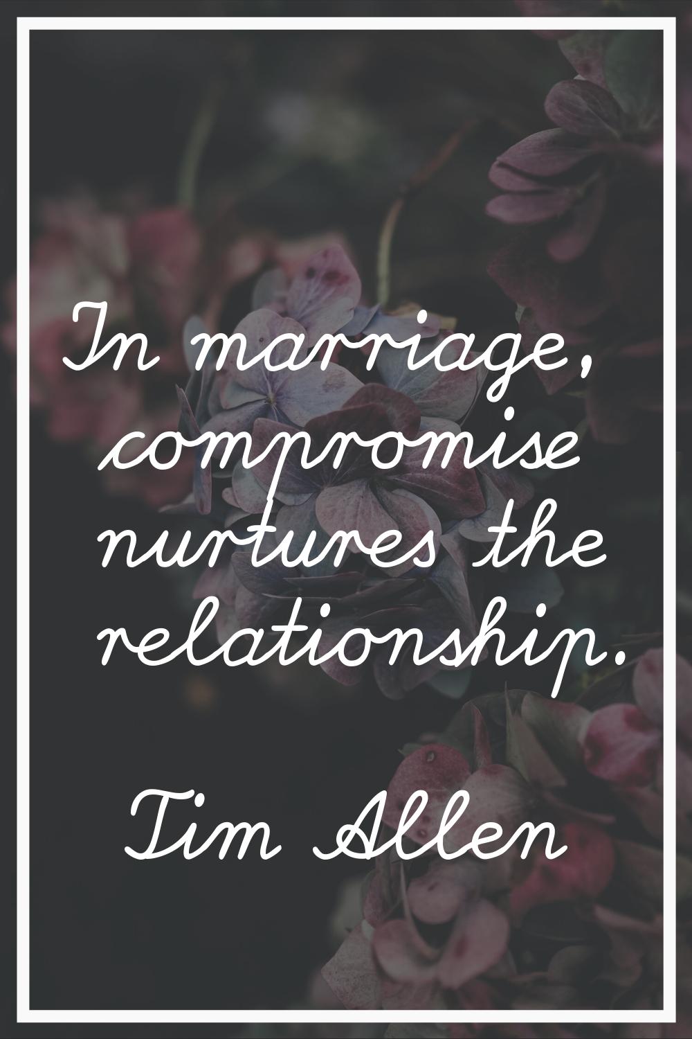 In marriage, compromise nurtures the relationship.