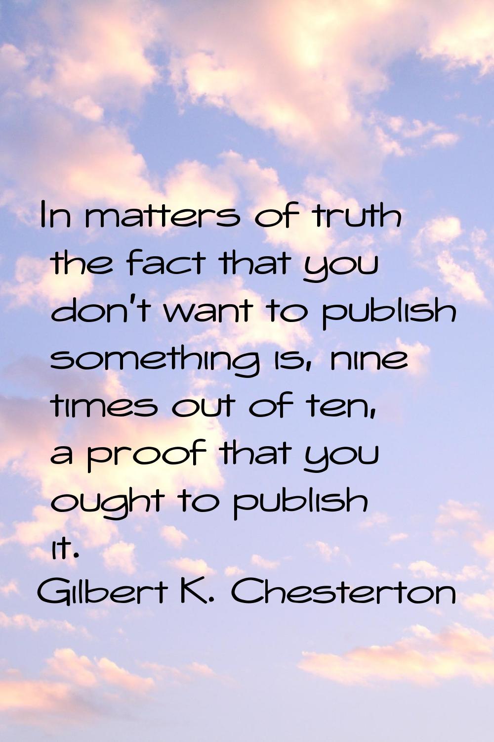 In matters of truth the fact that you don't want to publish something is, nine times out of ten, a 