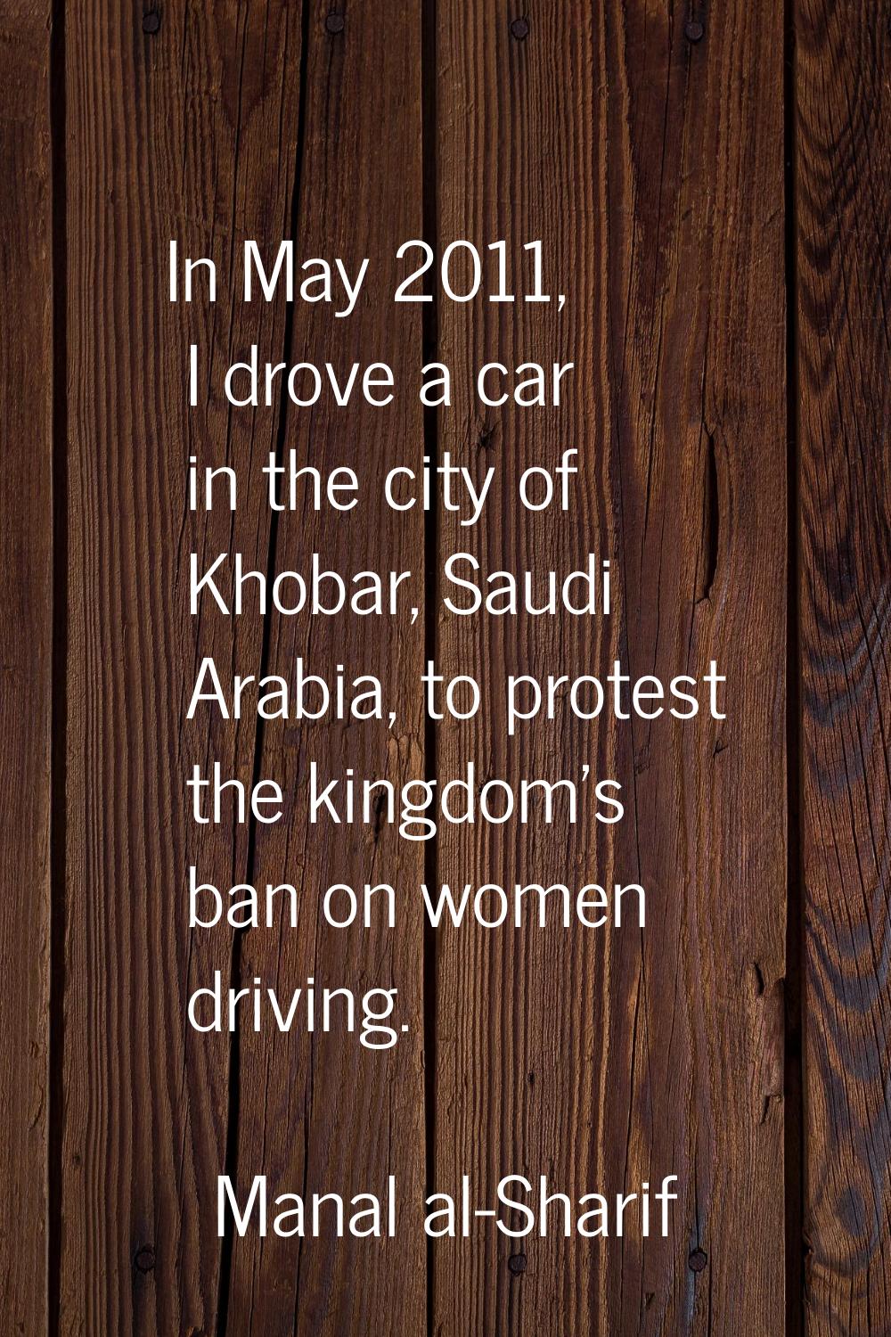 In May 2011, I drove a car in the city of Khobar, Saudi Arabia, to protest the kingdom's ban on wom