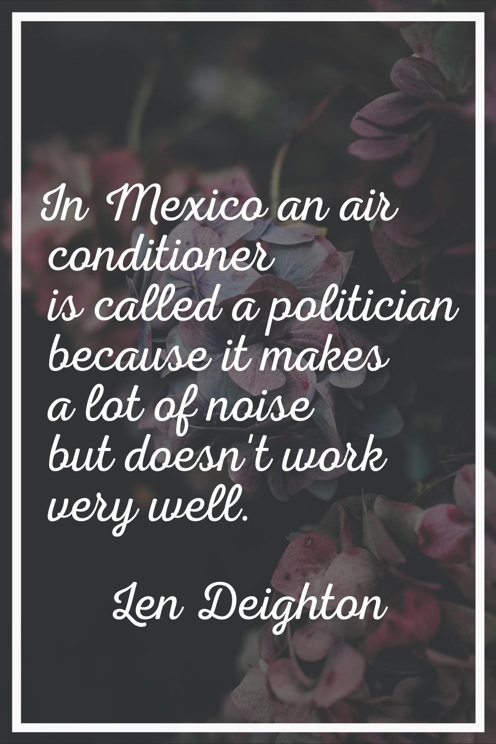 In Mexico an air conditioner is called a politician because it makes a lot of noise but doesn't wor
