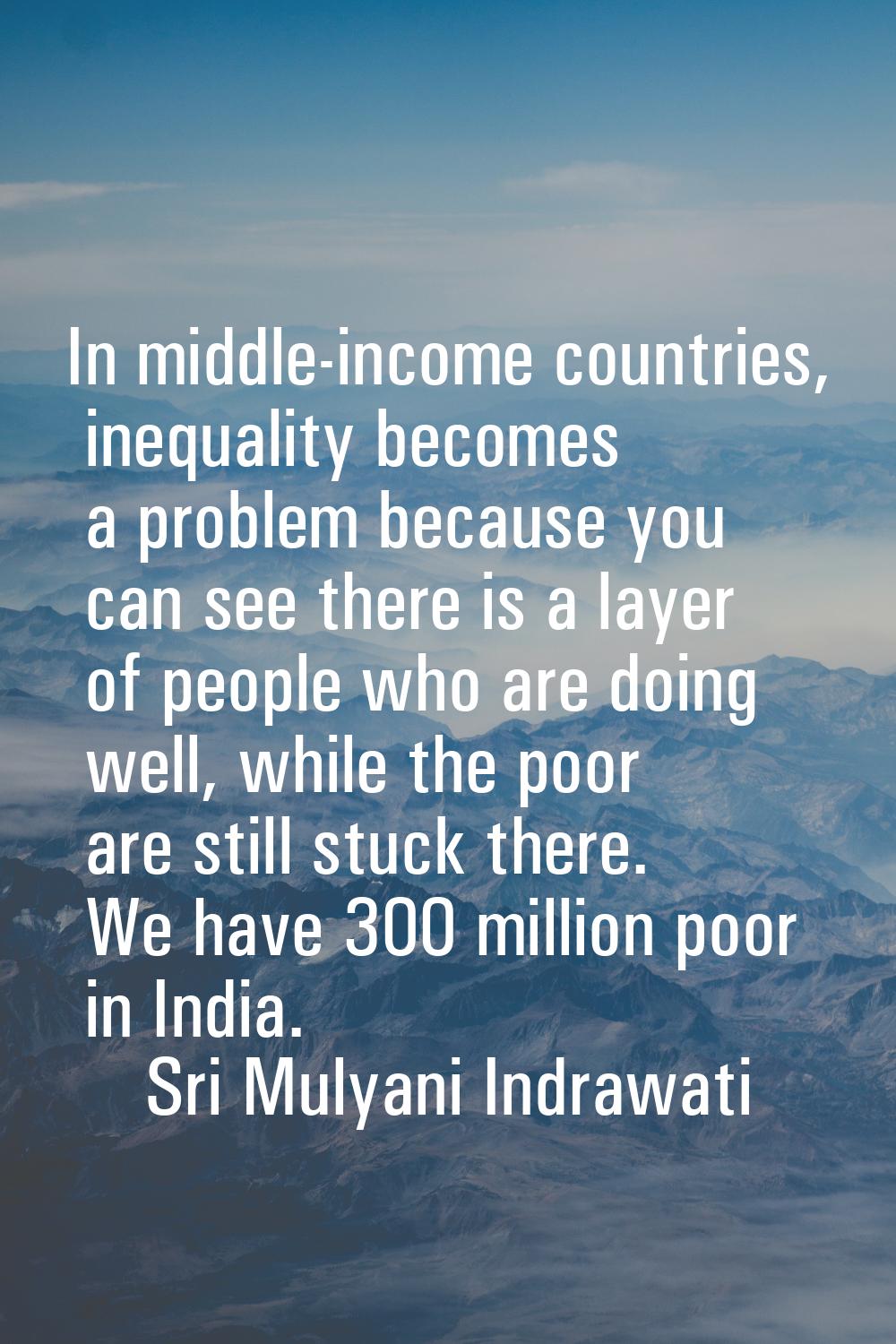 In middle-income countries, inequality becomes a problem because you can see there is a layer of pe