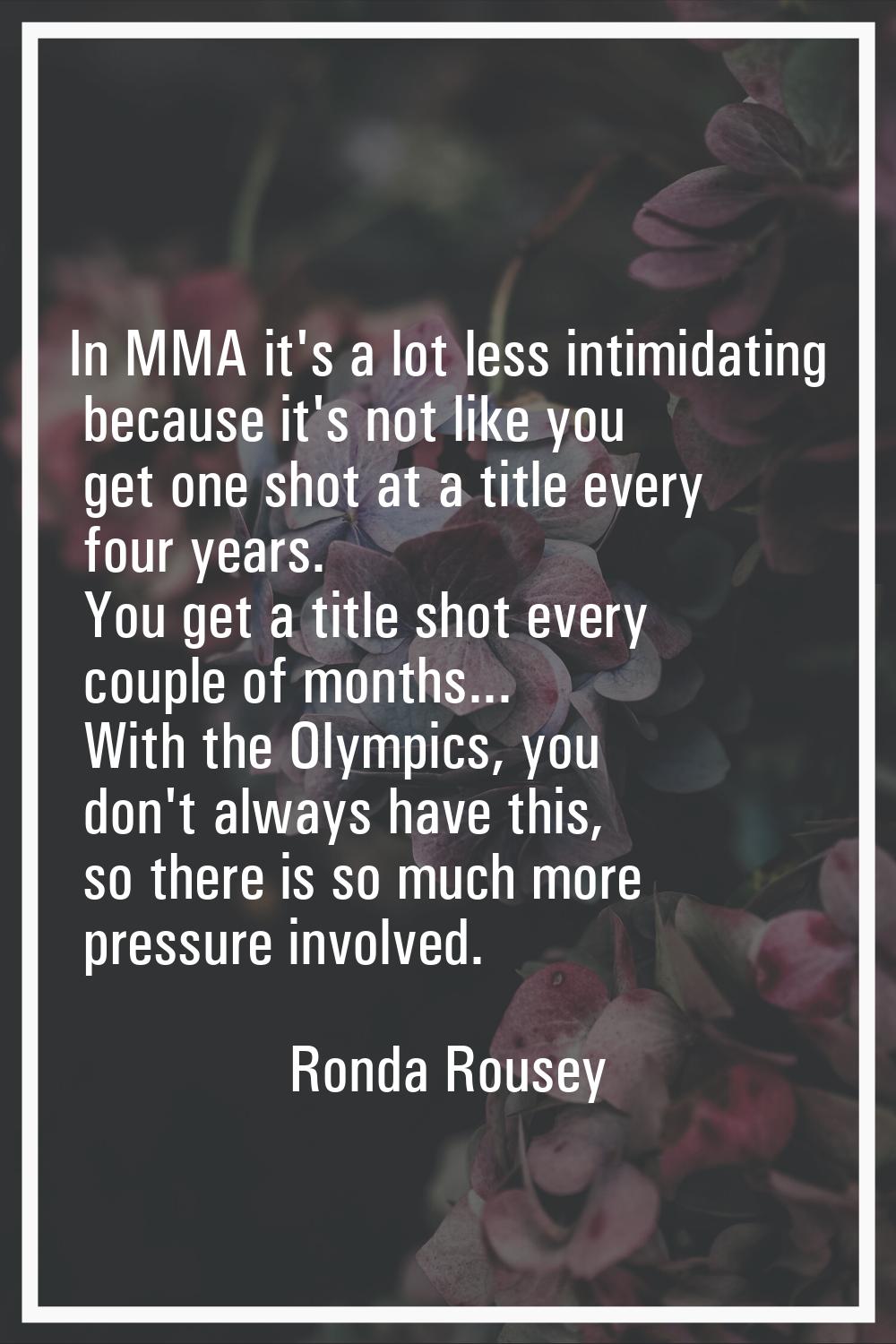 In MMA it's a lot less intimidating because it's not like you get one shot at a title every four ye