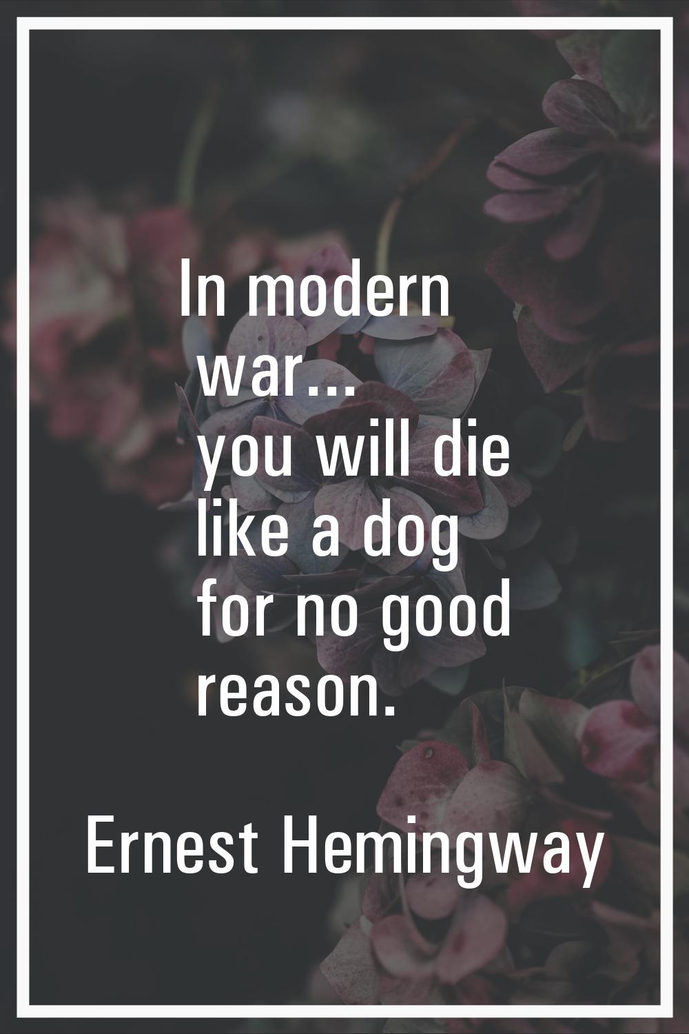 In modern war... you will die like a dog for no good reason.