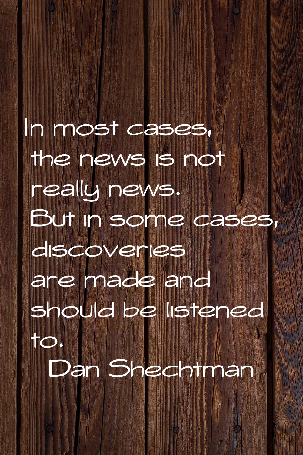 In most cases, the news is not really news. But in some cases, discoveries are made and should be l