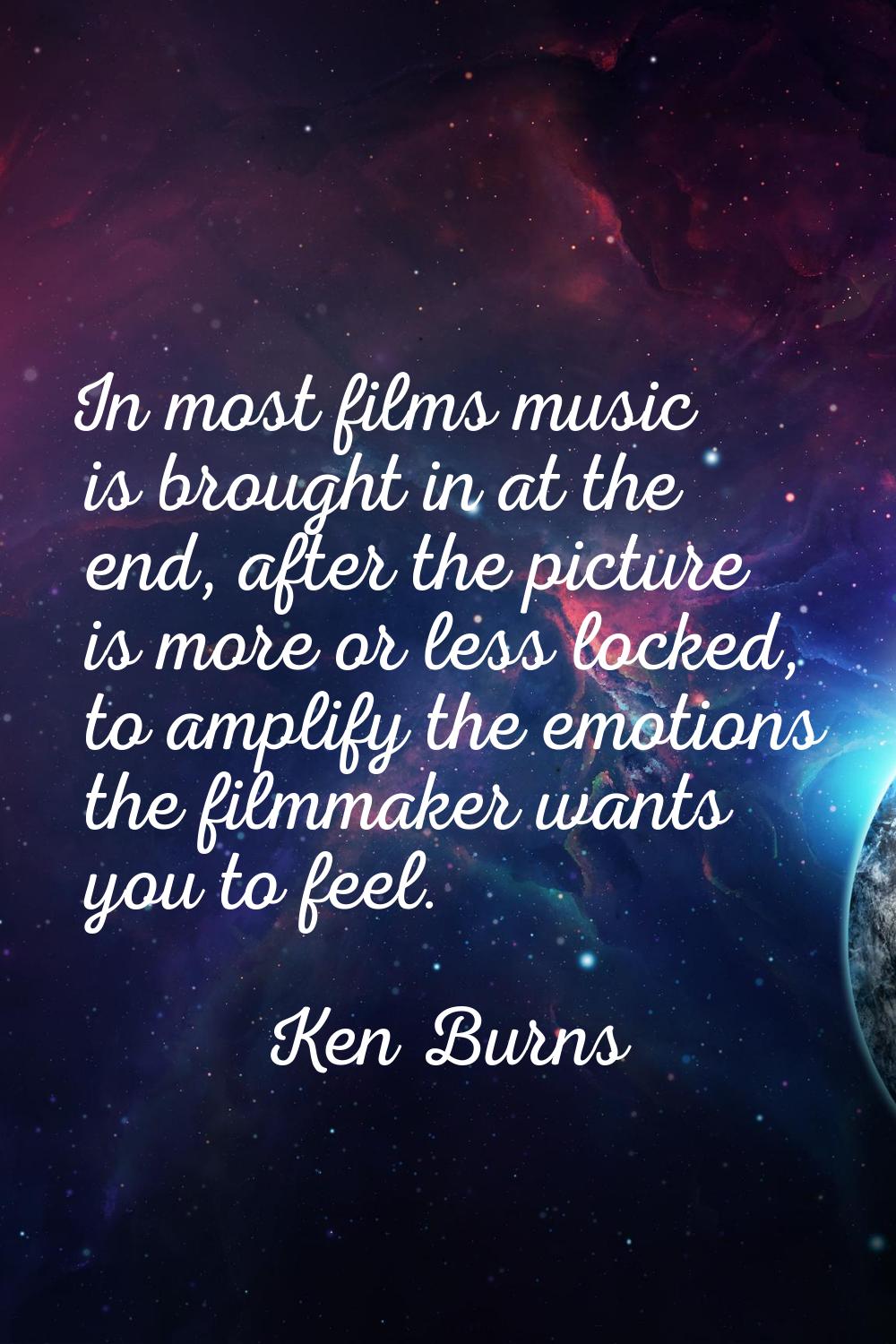 In most films music is brought in at the end, after the picture is more or less locked, to amplify 