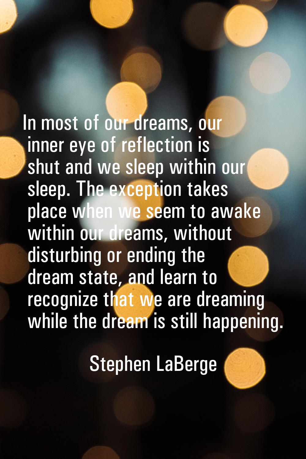 In most of our dreams, our inner eye of reflection is shut and we sleep within our sleep. The excep