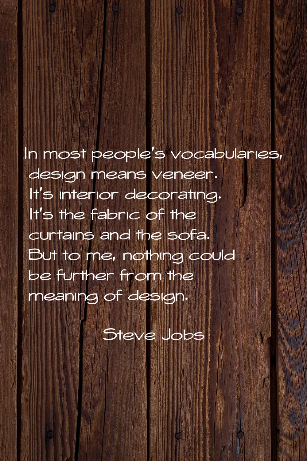 In most people's vocabularies, design means veneer. It's interior decorating. It's the fabric of th
