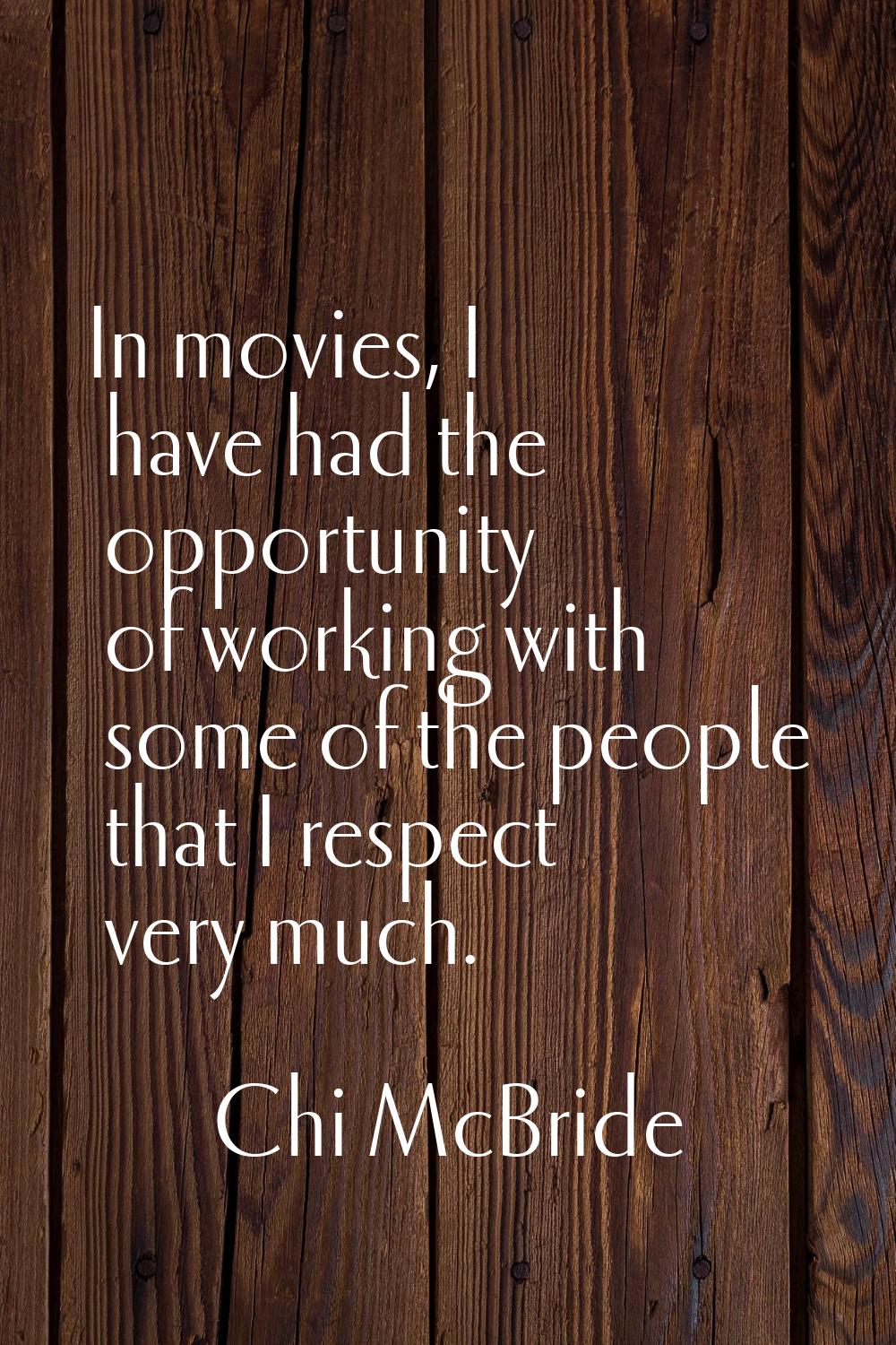 In movies, I have had the opportunity of working with some of the people that I respect very much.