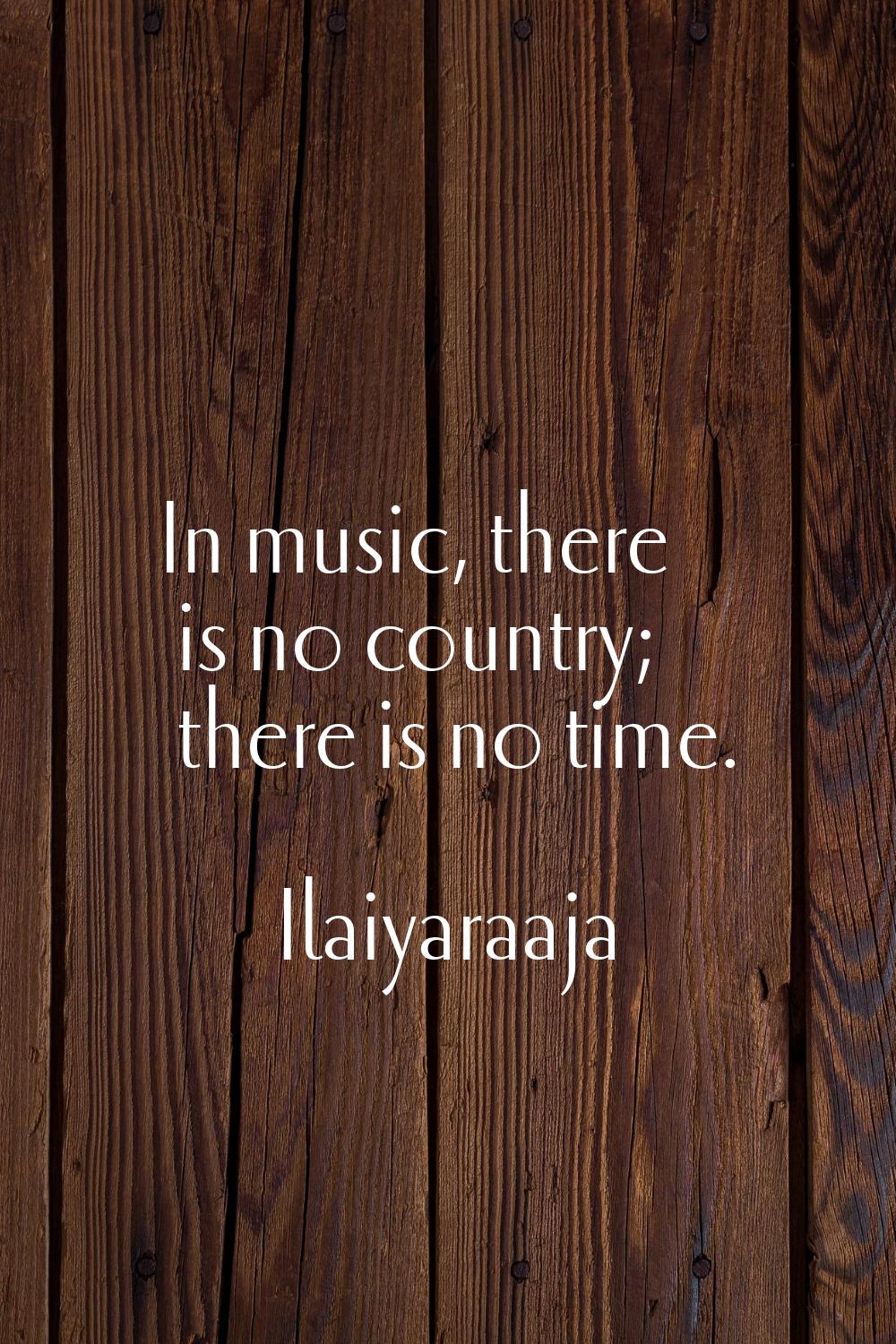 In music, there is no country; there is no time.