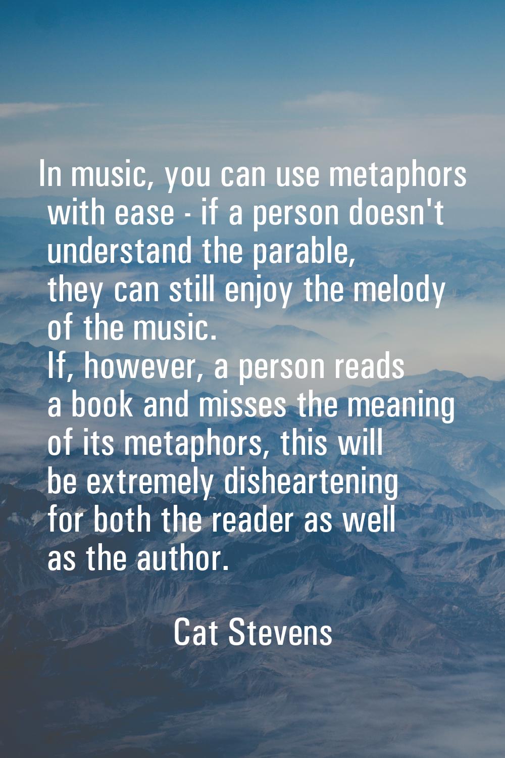 In music, you can use metaphors with ease - if a person doesn't understand the parable, they can st