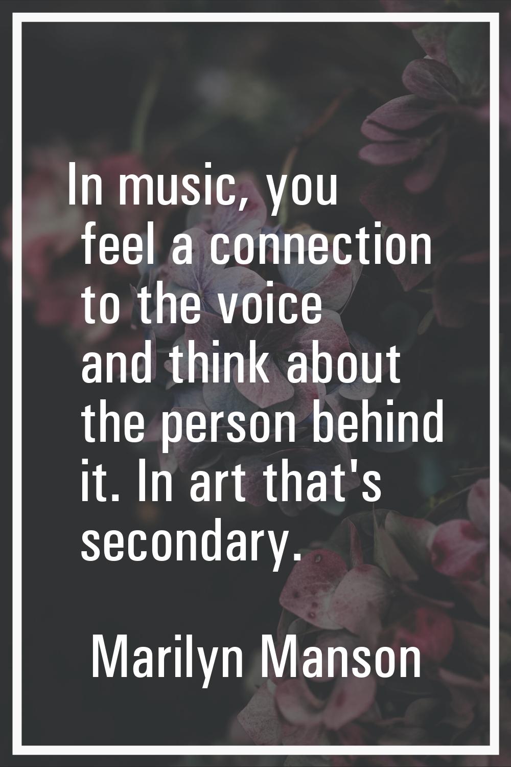 In music, you feel a connection to the voice and think about the person behind it. In art that's se