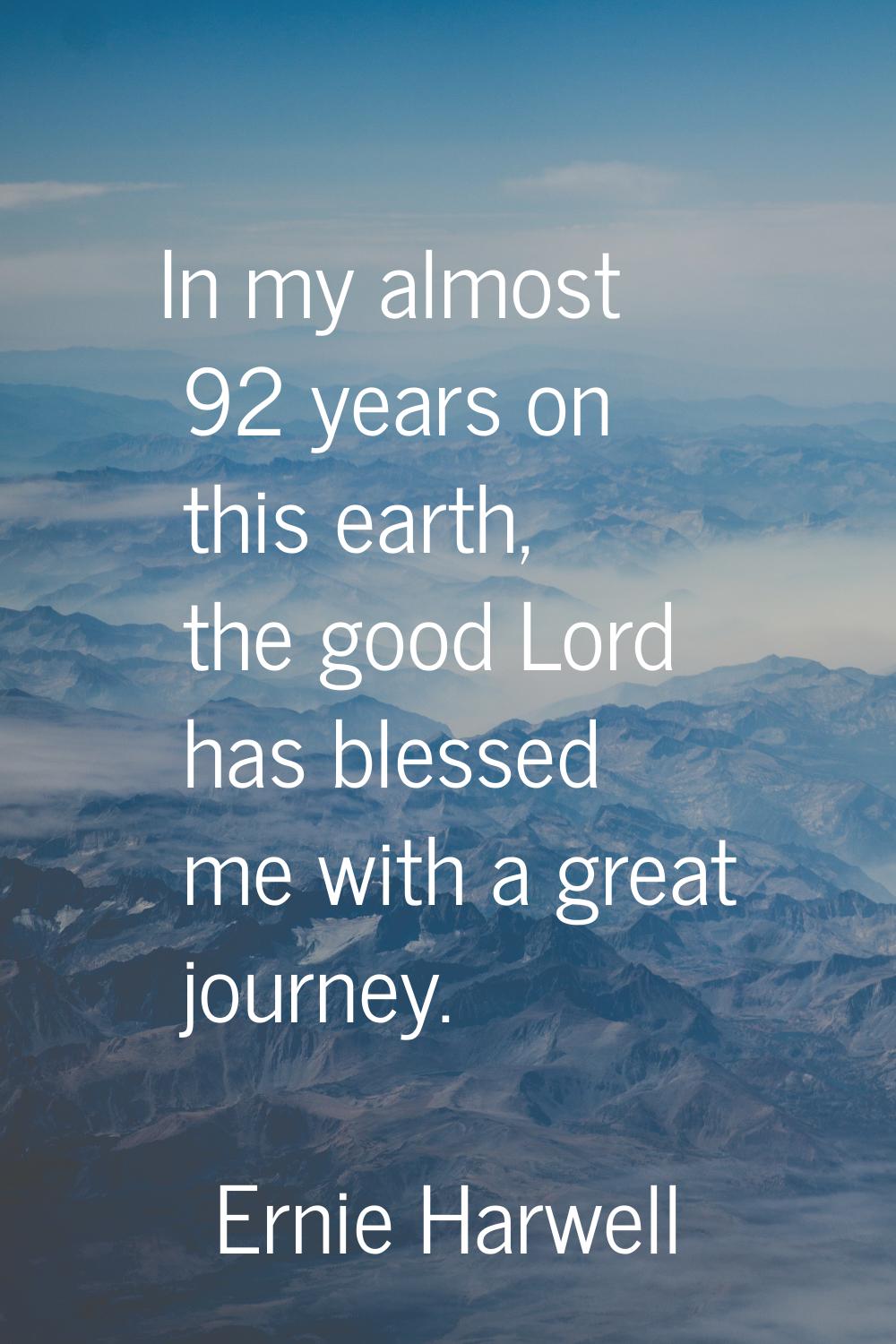 In my almost 92 years on this earth, the good Lord has blessed me with a great journey.