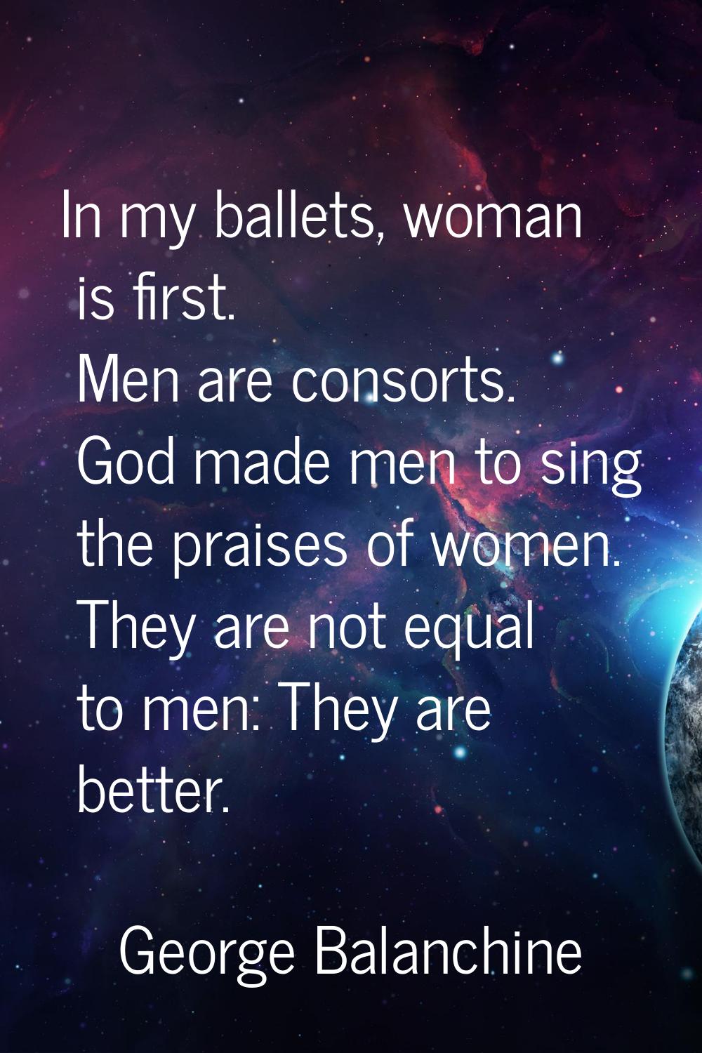 In my ballets, woman is first. Men are consorts. God made men to sing the praises of women. They ar