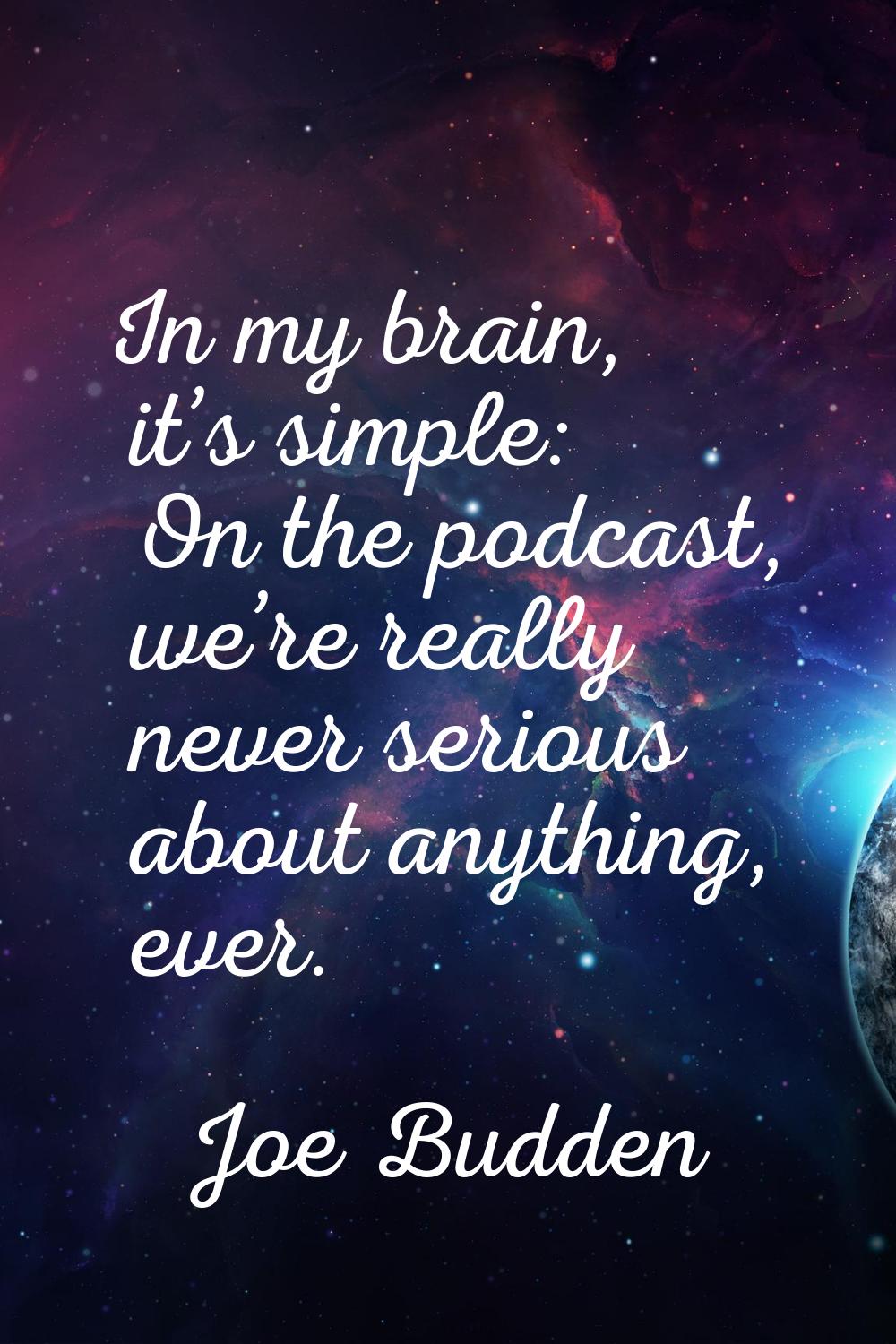 In my brain, it’s simple: On the podcast, we’re really never serious about anything, ever.