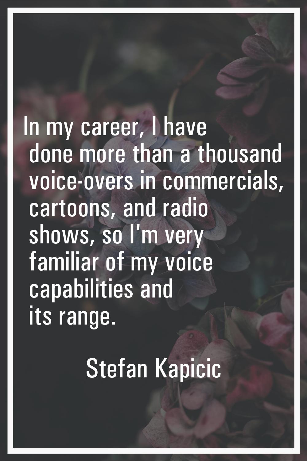 In my career, I have done more than a thousand voice-overs in commercials, cartoons, and radio show