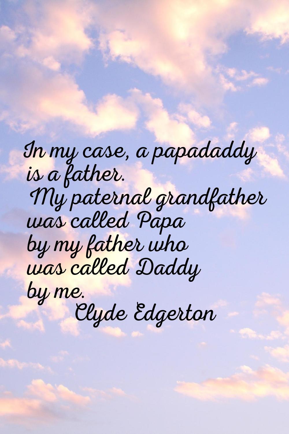 In my case, a papadaddy is a father. My paternal grandfather was called Papa by my father who was c
