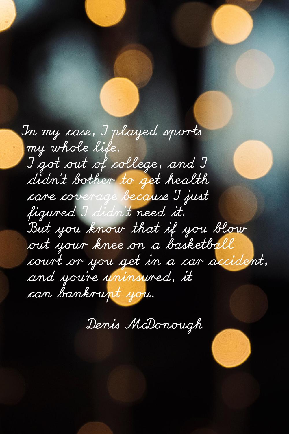 In my case, I played sports my whole life. I got out of college, and I didn't bother to get health 