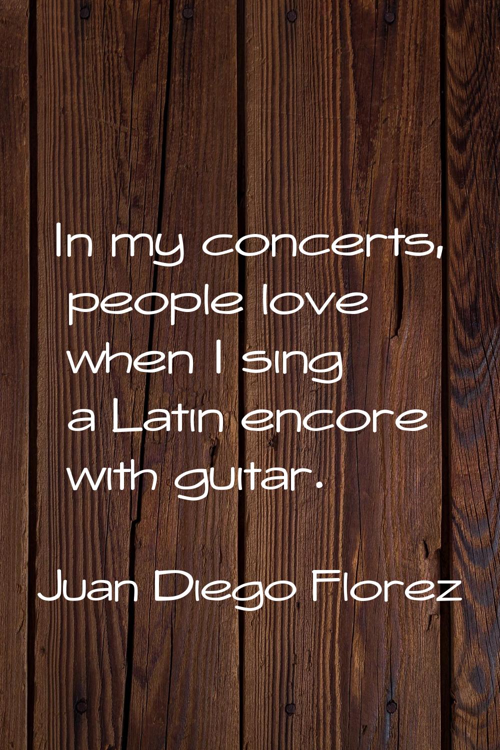 In my concerts, people love when I sing a Latin encore with guitar.