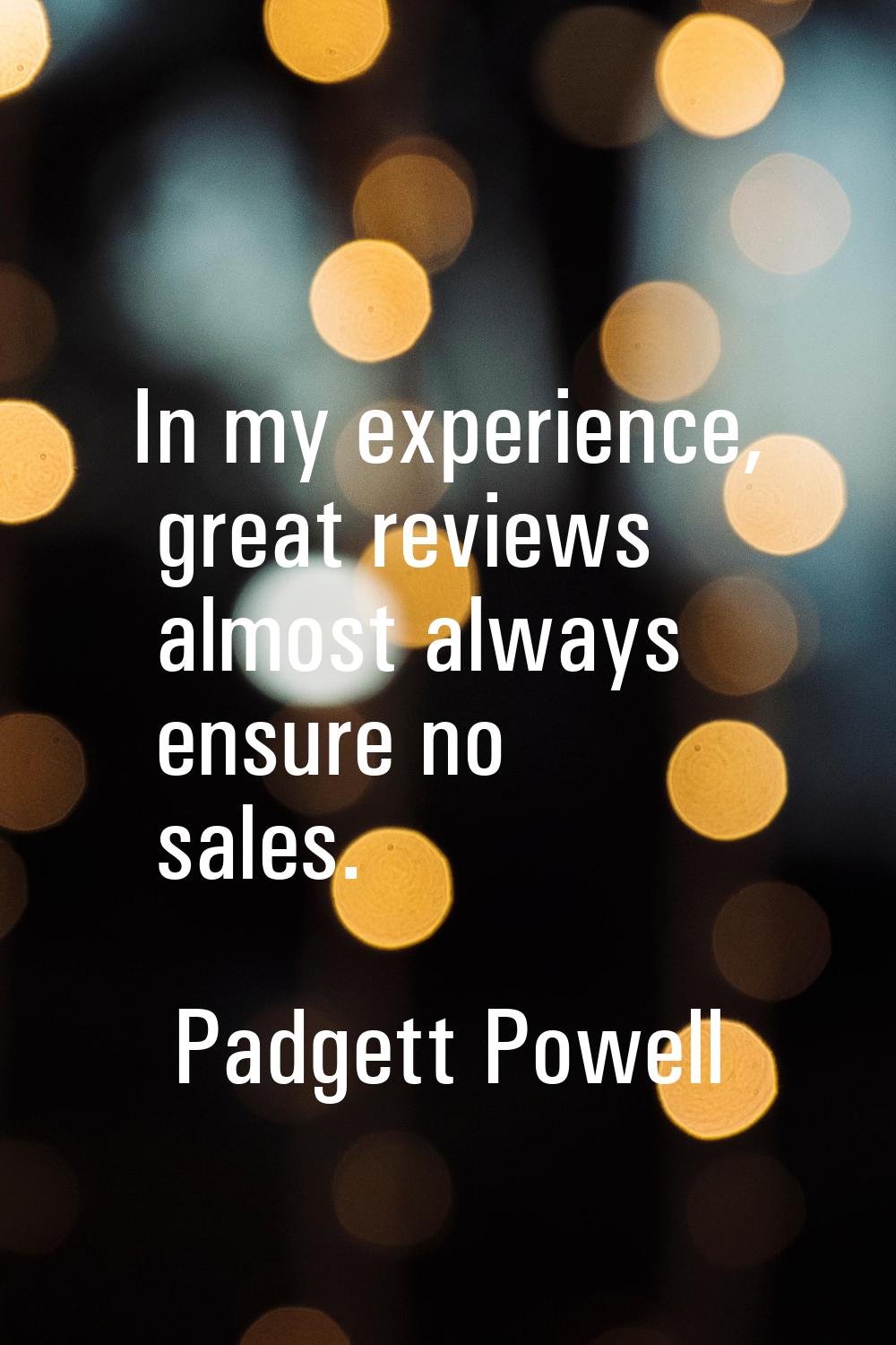 In my experience, great reviews almost always ensure no sales.