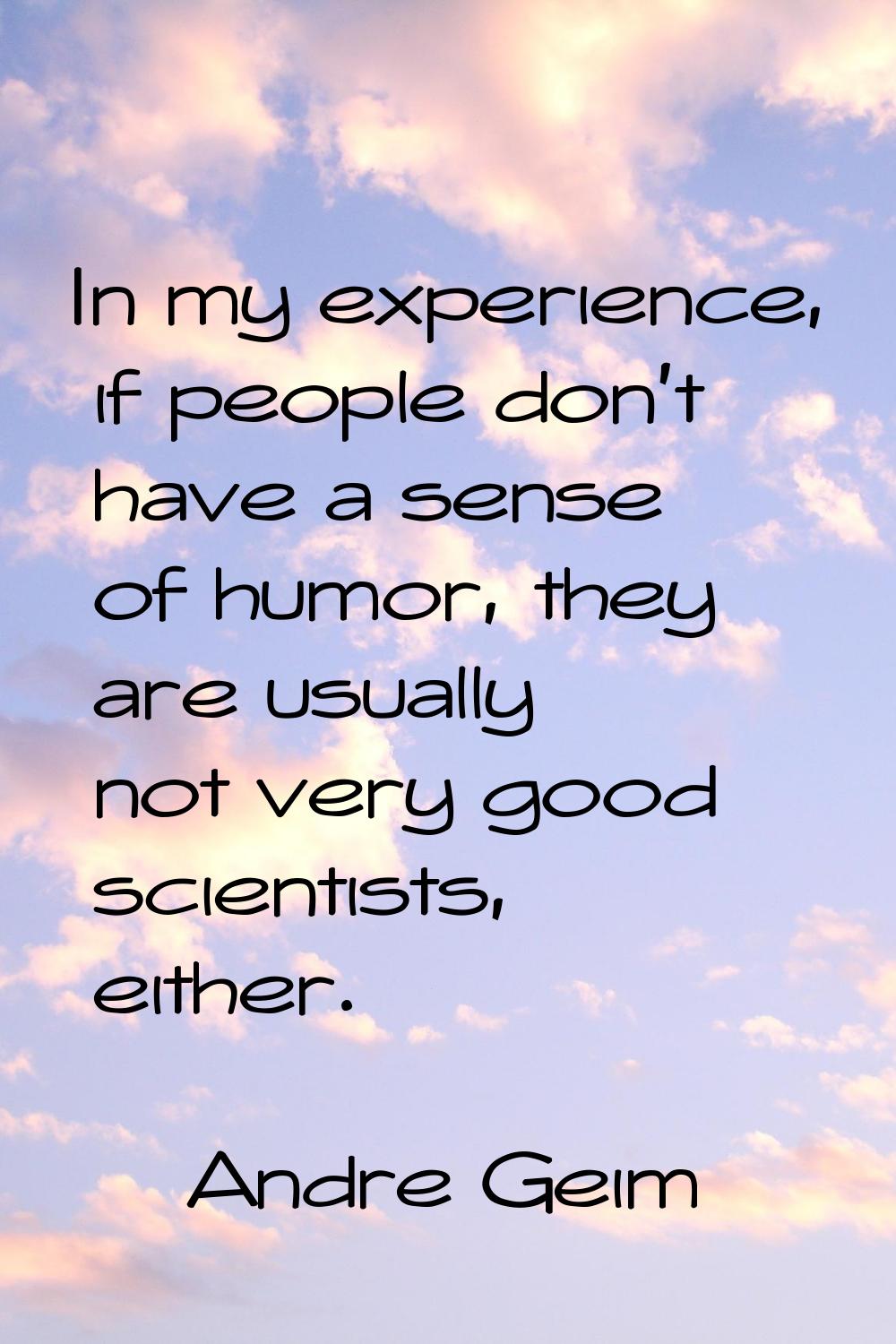 In my experience, if people don't have a sense of humor, they are usually not very good scientists,