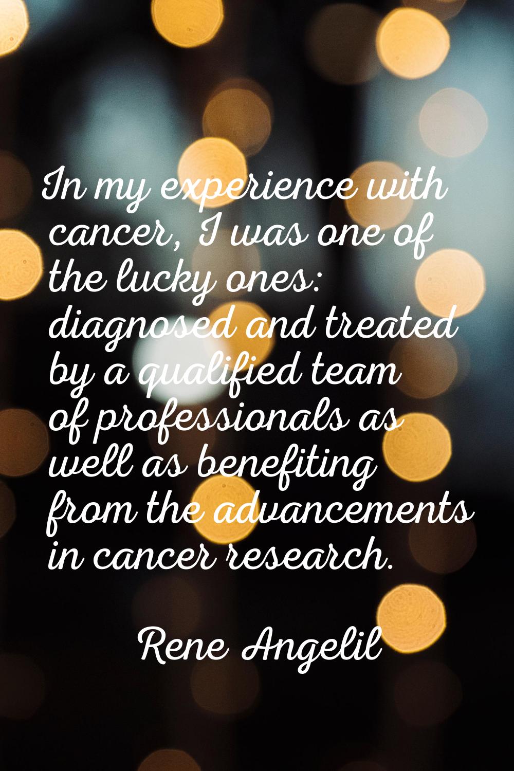 In my experience with cancer, I was one of the lucky ones: diagnosed and treated by a qualified tea