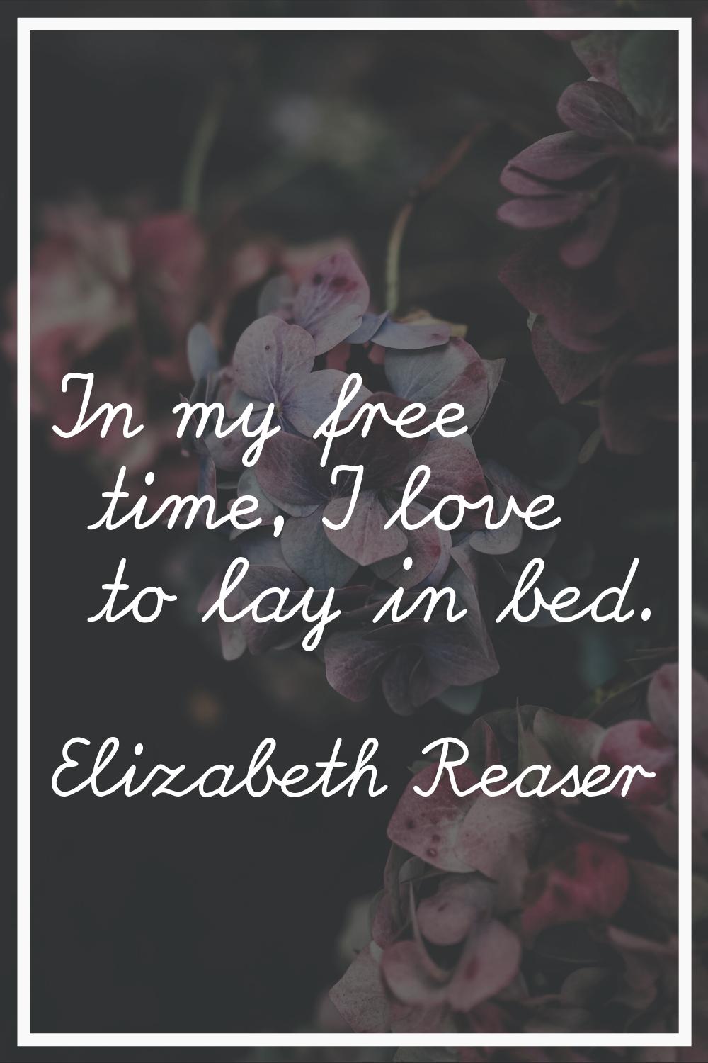 In my free time, I love to lay in bed.