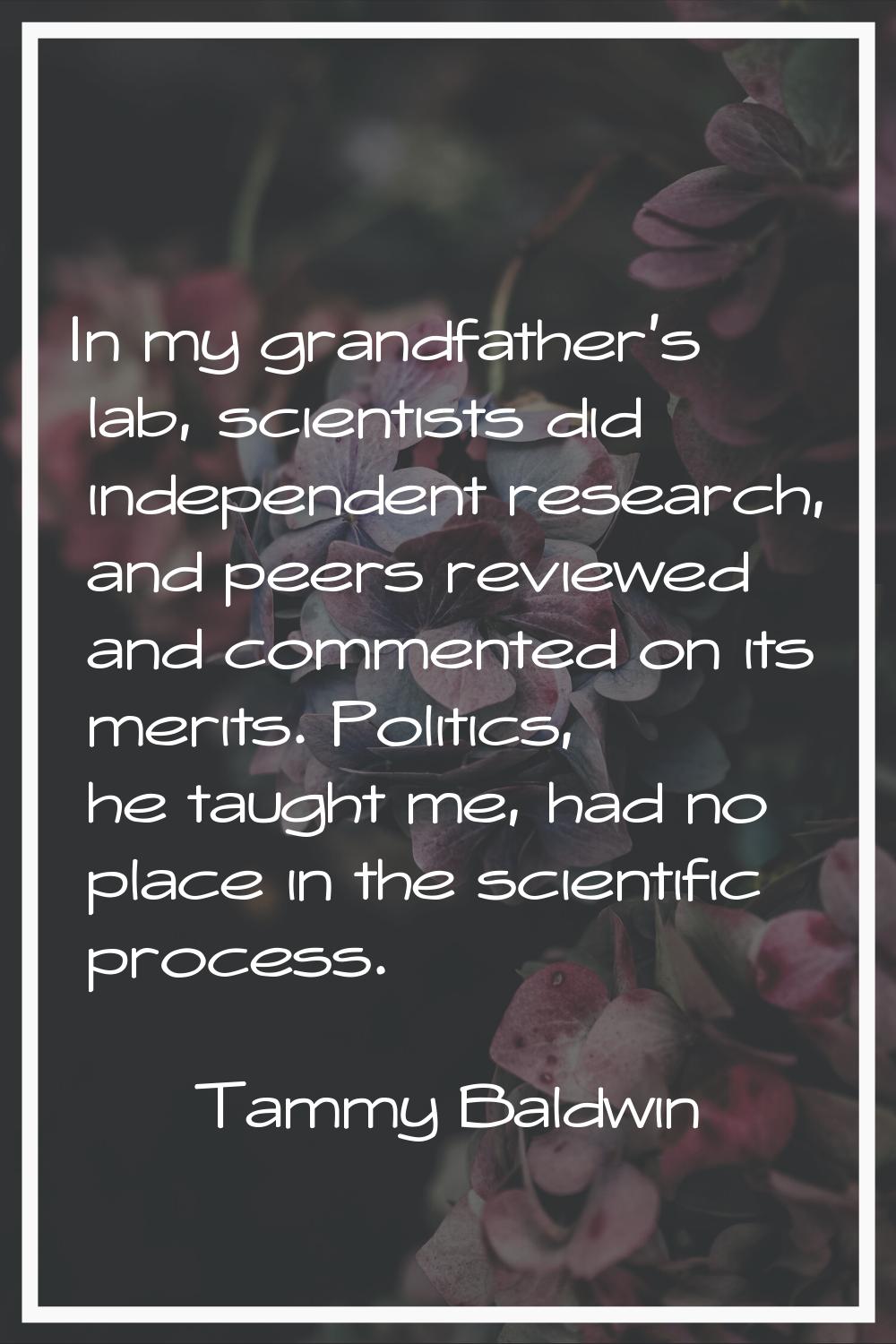 In my grandfather's lab, scientists did independent research, and peers reviewed and commented on i
