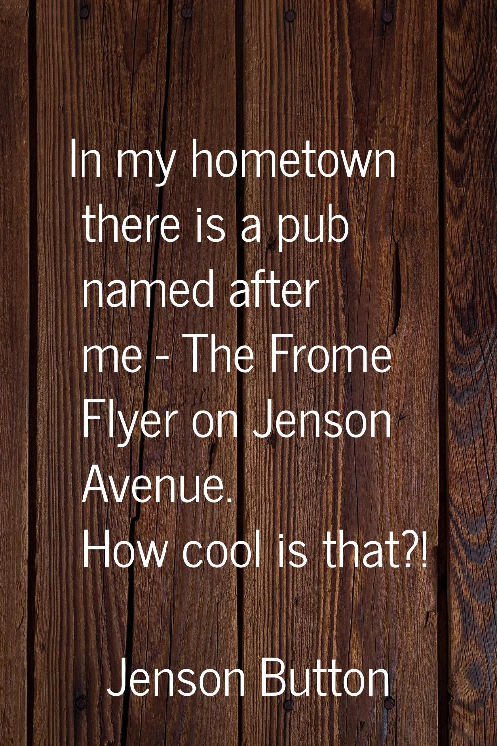 In my hometown there is a pub named after me - The Frome Flyer on Jenson Avenue. How cool is that?!