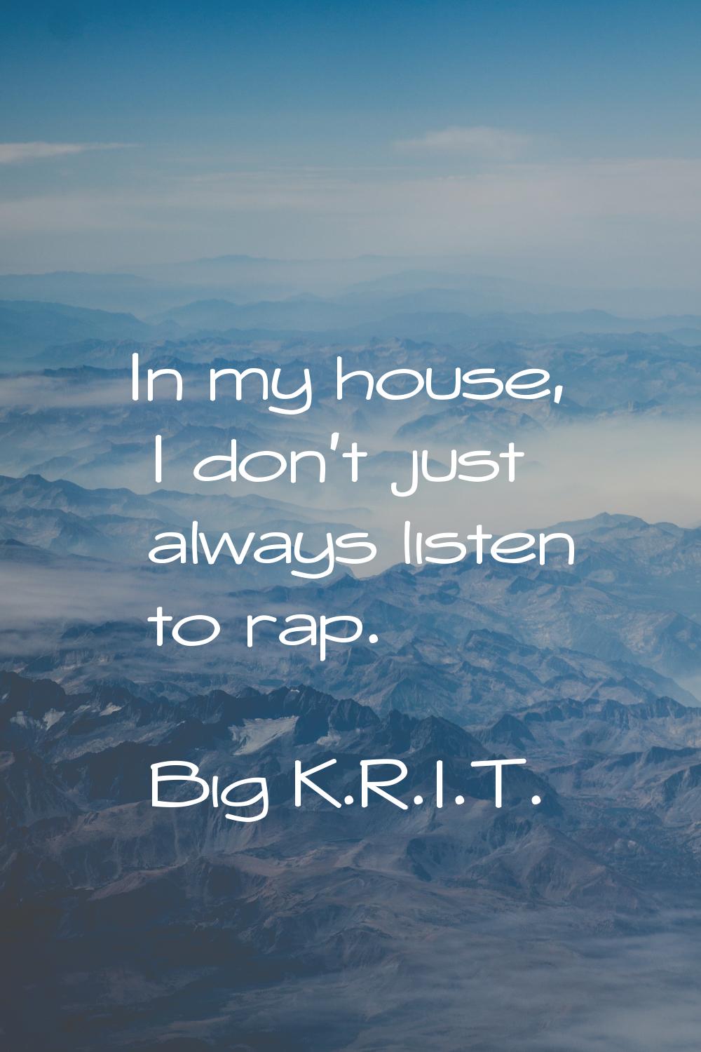 In my house, I don't just always listen to rap.