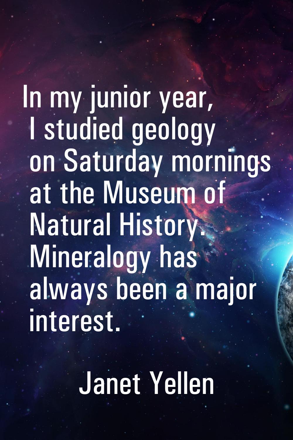 In my junior year, I studied geology on Saturday mornings at the Museum of Natural History. Mineral