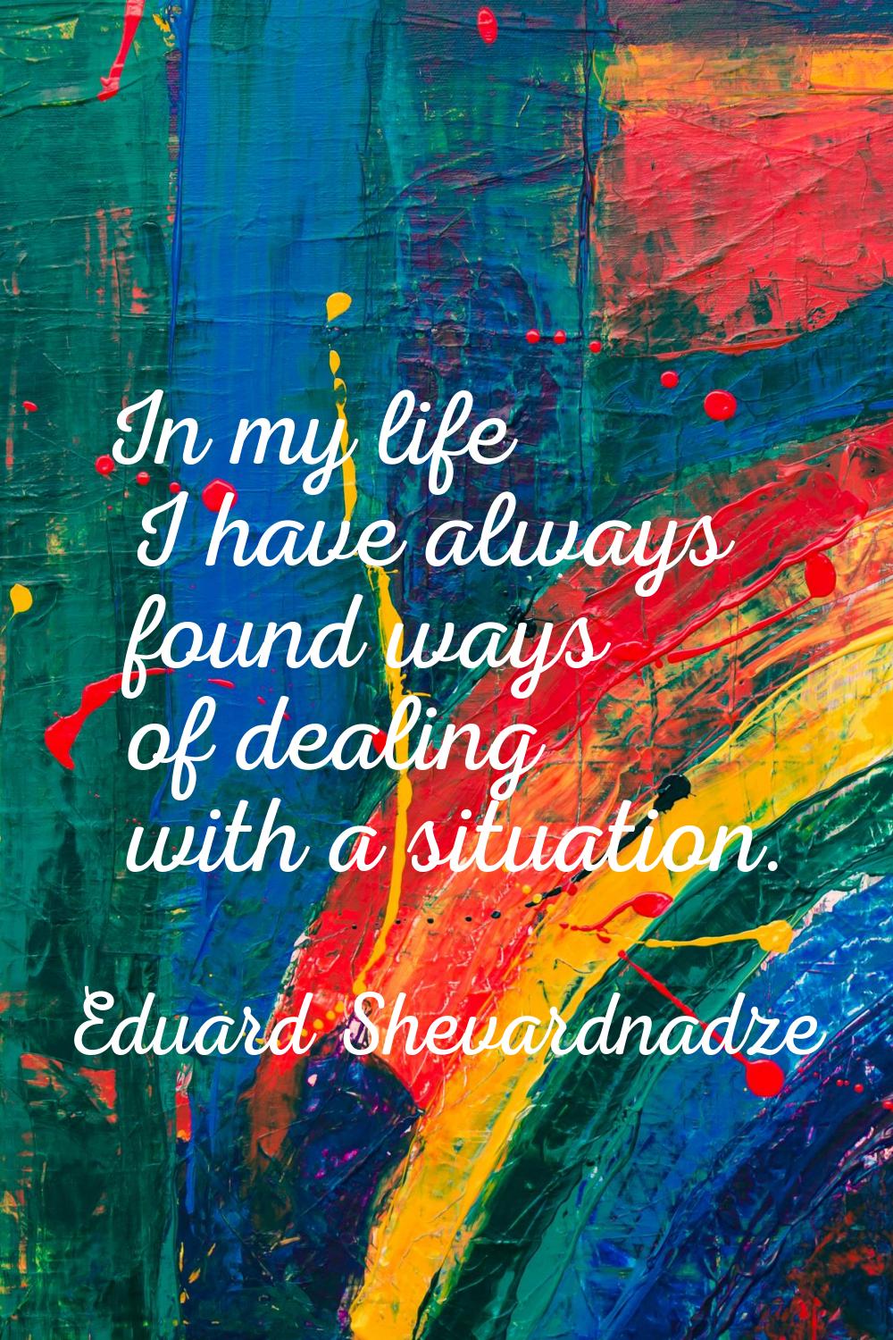 In my life I have always found ways of dealing with a situation.