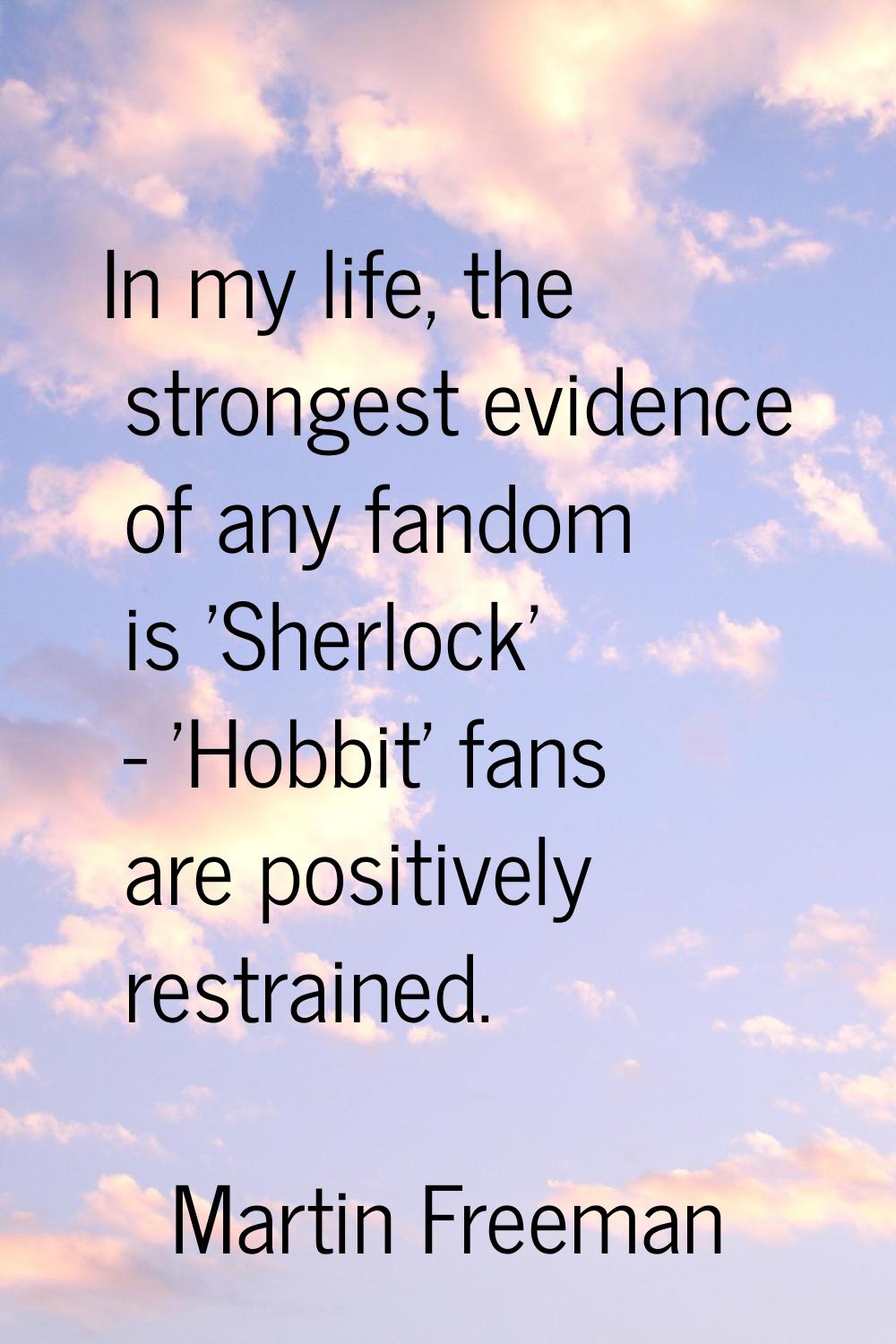 In my life, the strongest evidence of any fandom is 'Sherlock' - 'Hobbit' fans are positively restr