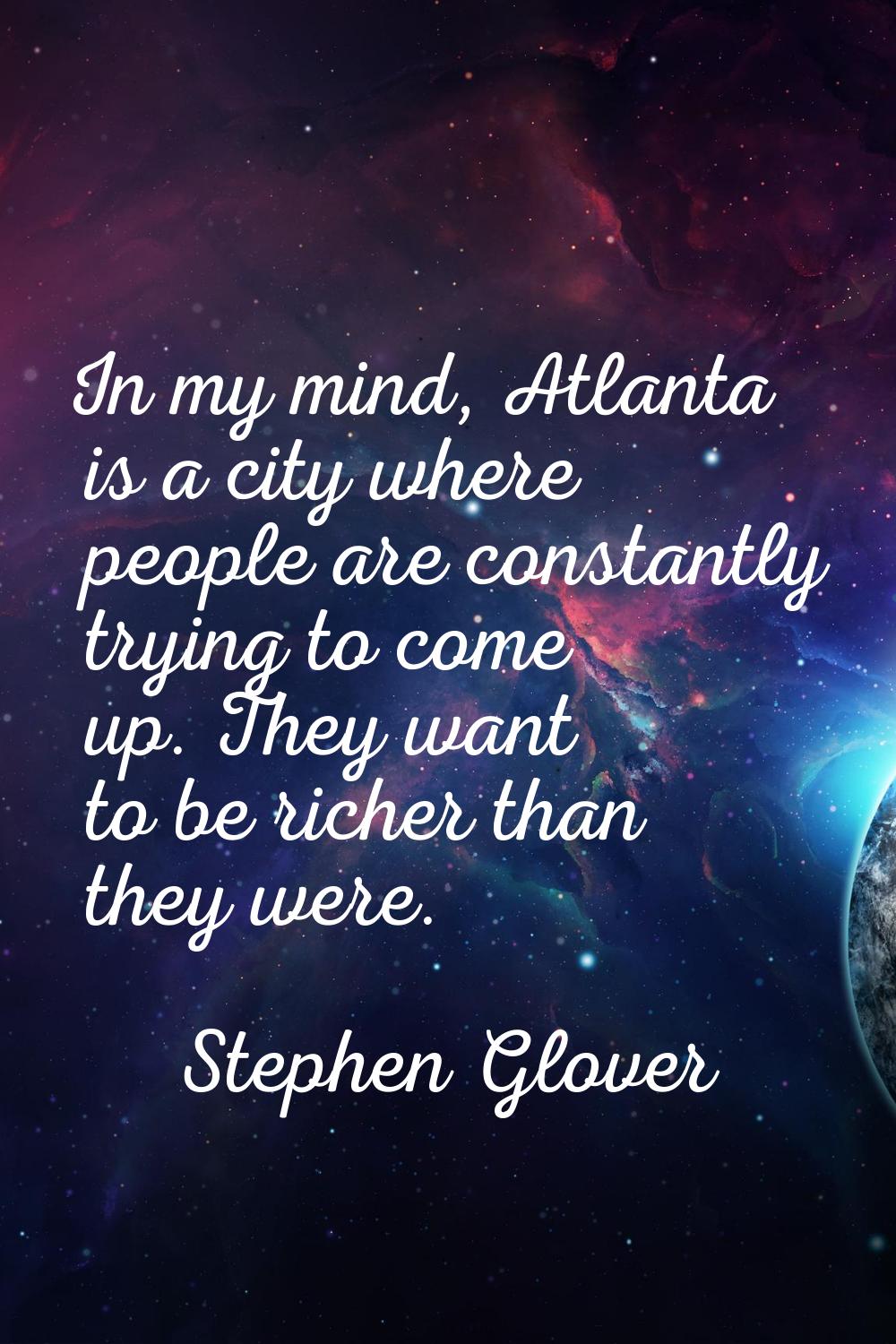 In my mind, Atlanta is a city where people are constantly trying to come up. They want to be richer