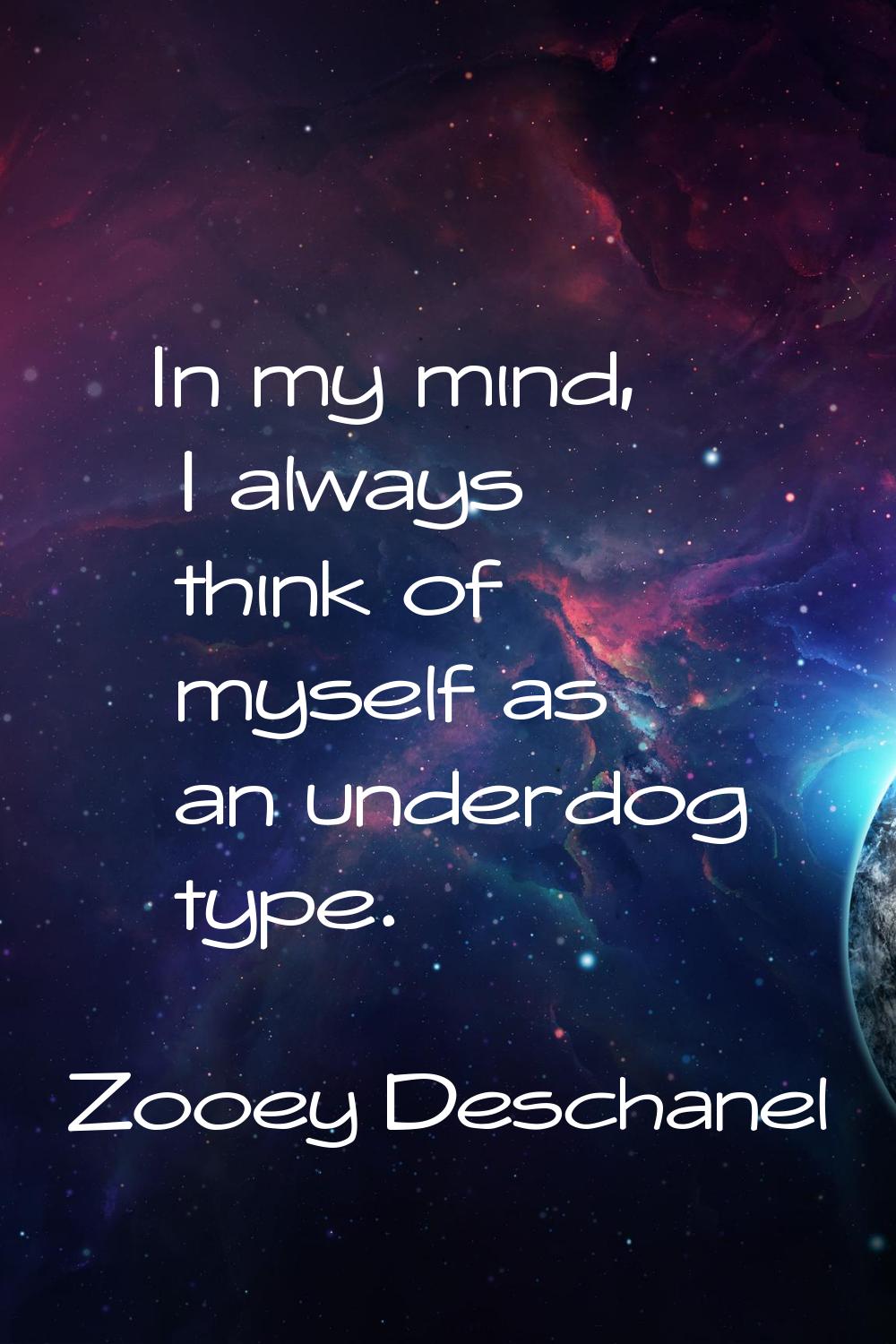 In my mind, I always think of myself as an underdog type.