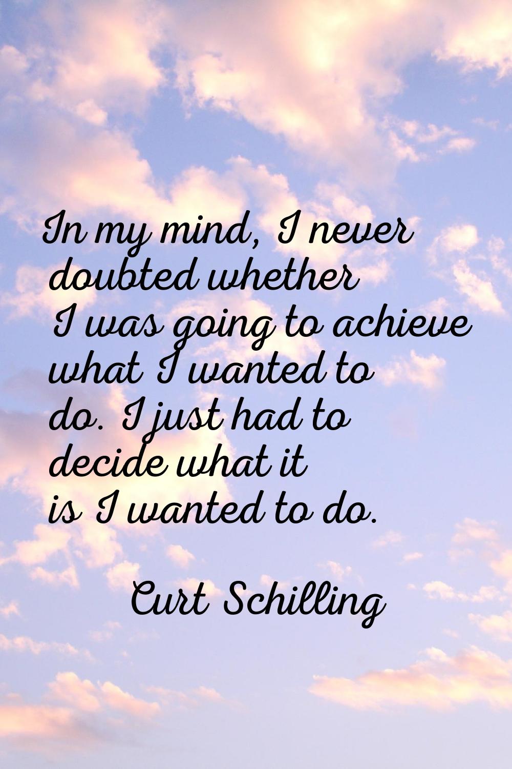 In my mind, I never doubted whether I was going to achieve what I wanted to do. I just had to decid