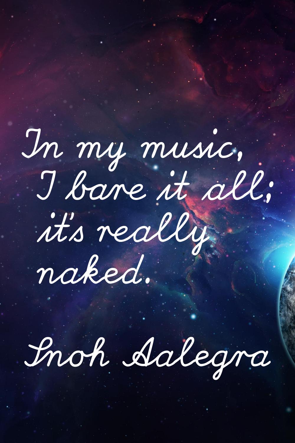 In my music, I bare it all; it's really naked.
