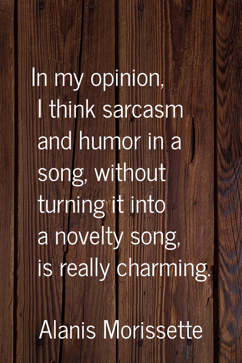 In my opinion, I think sarcasm and humor in a song, without turning it into a novelty song, is real
